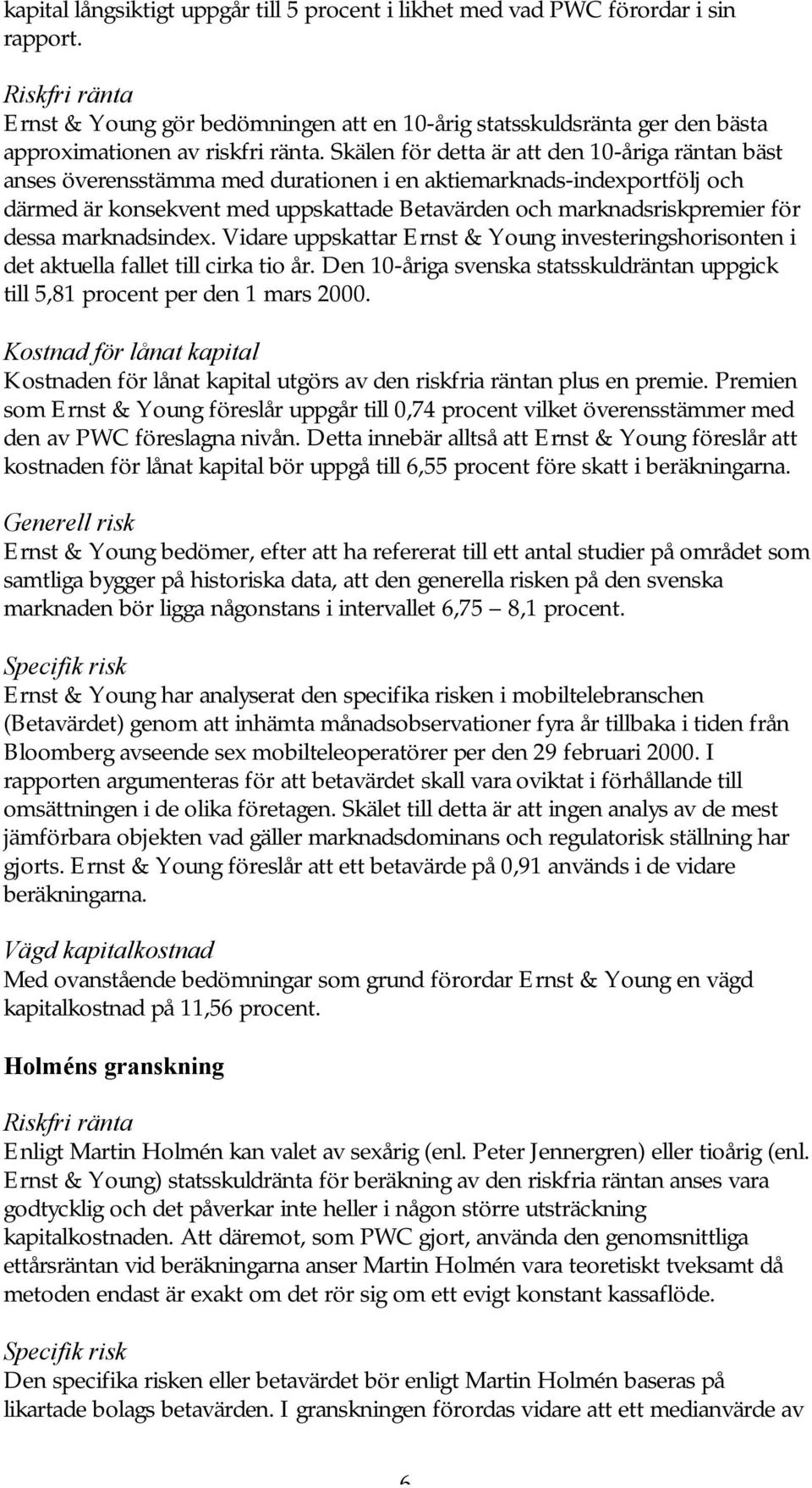 Skälen för detta är att den 10-åriga räntan bäst anses överensstämma med durationen i en aktiemarknads-indexportfölj och därmed är konsekvent med uppskattade Betavärden och marknadsriskpremier för