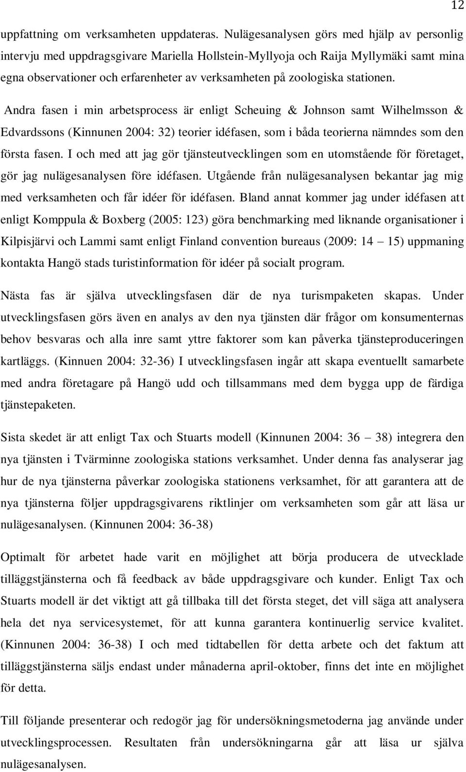 stationen. Andra fasen i min arbetsprocess är enligt Scheuing & Johnson samt Wilhelmsson & Edvardssons (Kinnunen 2004: 32) teorier idéfasen, som i båda teorierna nämndes som den första fasen.