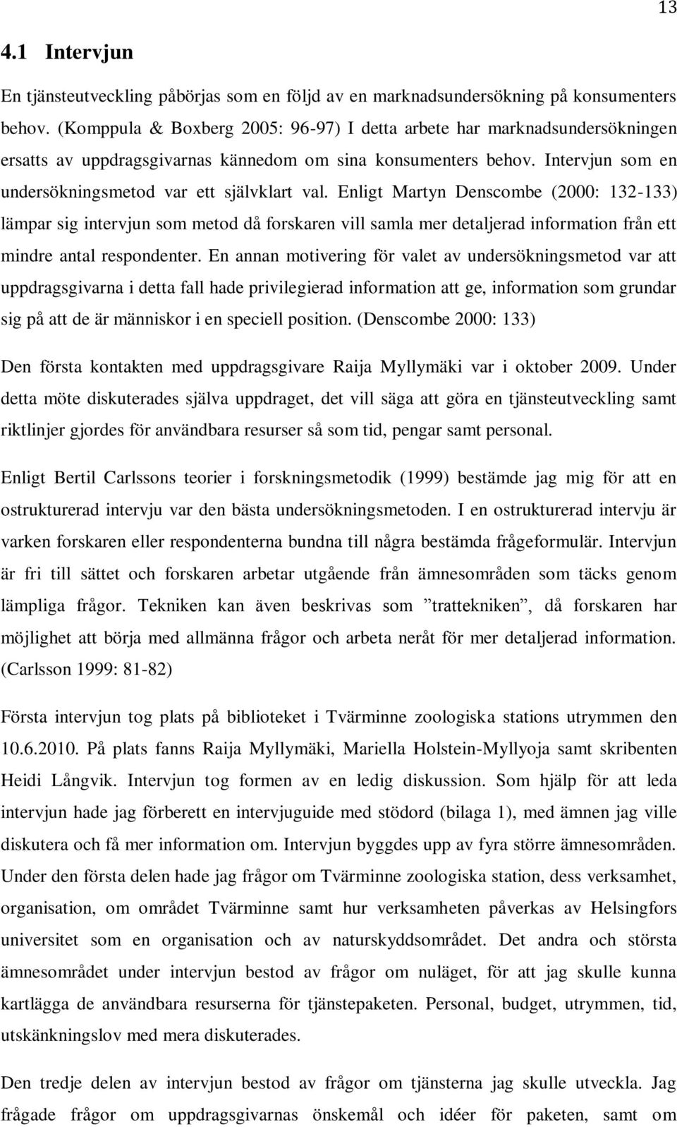 Enligt Martyn Denscombe (2000: 132-133) lämpar sig intervjun som metod då forskaren vill samla mer detaljerad information från ett mindre antal respondenter.