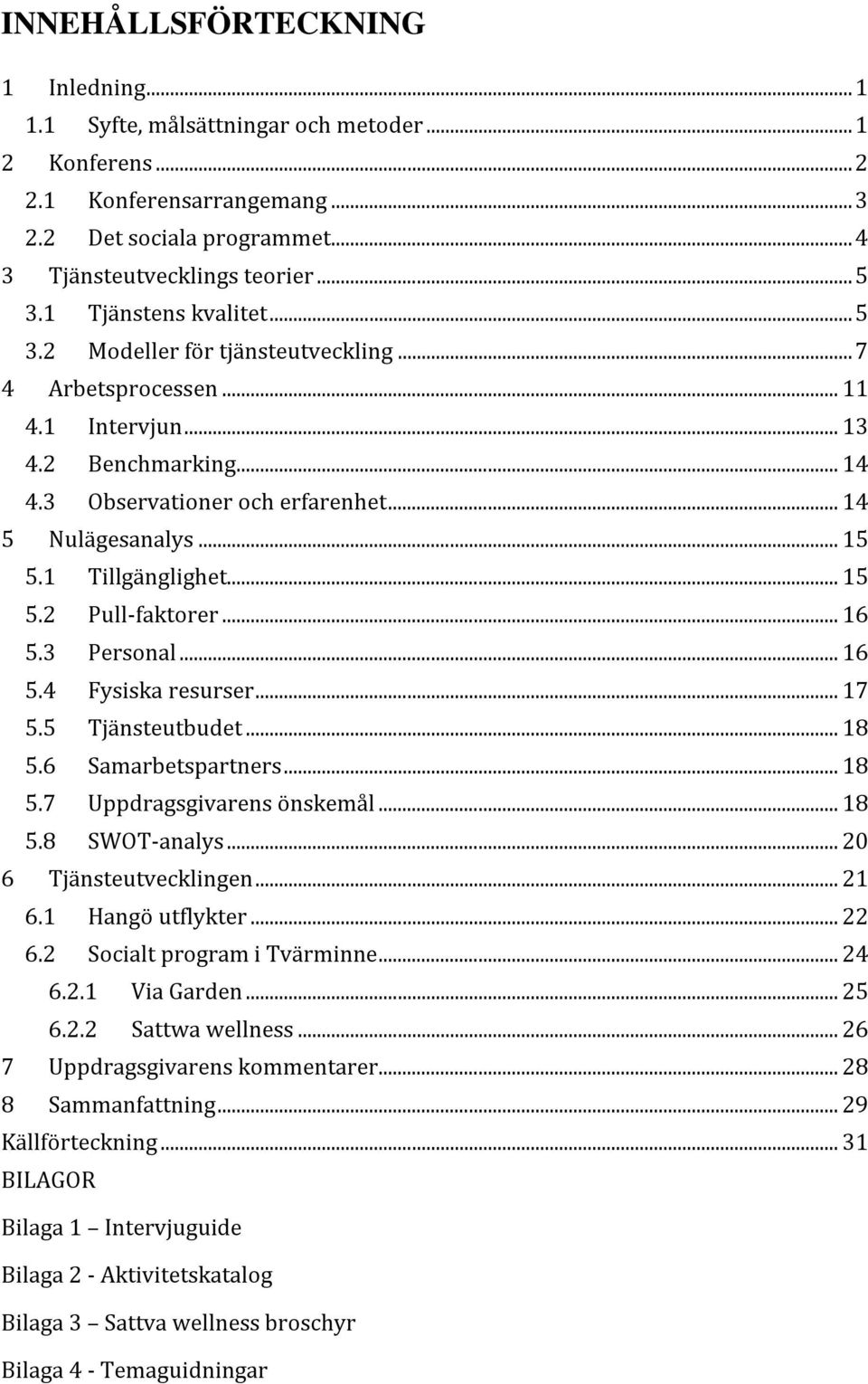 1 Tillgänglighet... 15 5.2 Pull-faktorer... 16 5.3 Personal... 16 5.4 Fysiska resurser... 17 5.5 Tjänsteutbudet... 18 5.6 Samarbetspartners... 18 5.7 Uppdragsgivarens önskemål... 18 5.8 SWOT-analys.