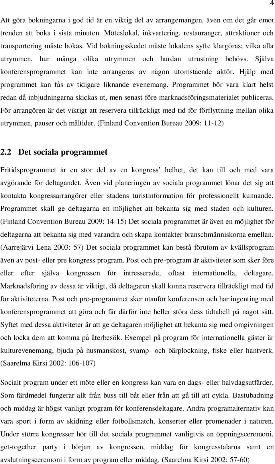 Vid bokningsskedet måste lokalens syfte klargöras; vilka alla utrymmen, hur många olika utrymmen och hurdan utrustning behövs.