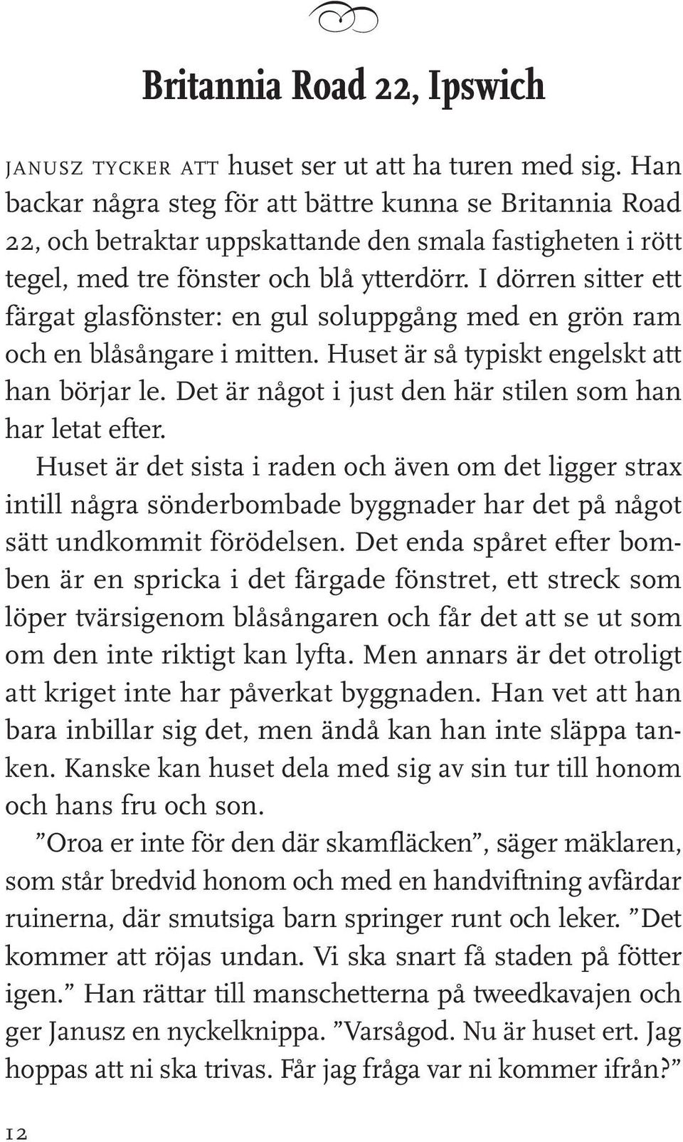 I dörren sitter ett färgat glasfönster: en gul soluppgång med en grön ram och en blåsångare i mitten. Huset är så typiskt engelskt att han börjar le.