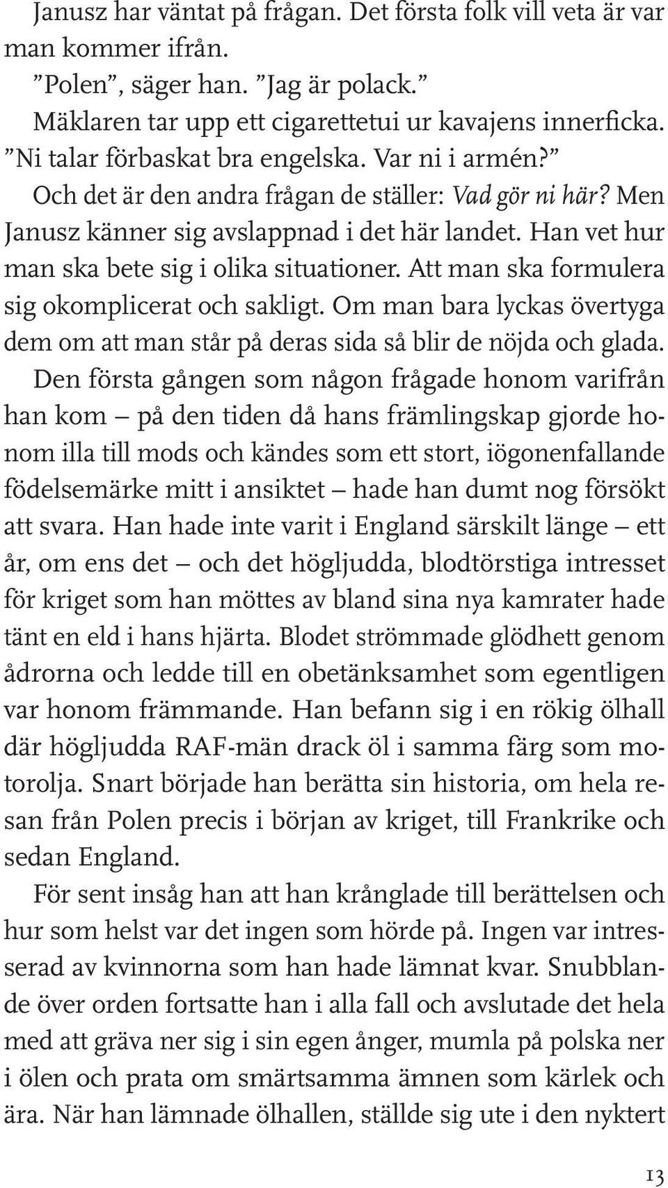 Han vet hur man ska bete sig i olika situationer. Att man ska formulera sig okomplicerat och sakligt. Om man bara lyckas övertyga dem om att man står på deras sida så blir de nöjda och glada.