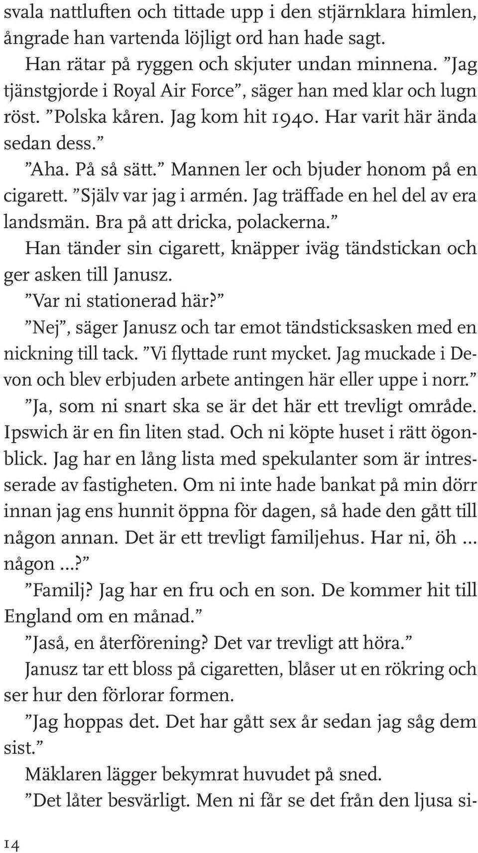 Själv var jag i armén. Jag träffade en hel del av era landsmän. Bra på att dricka, polackerna. Han tänder sin cigarett, knäpper iväg tändstickan och ger asken till Janusz. Var ni stationerad här?