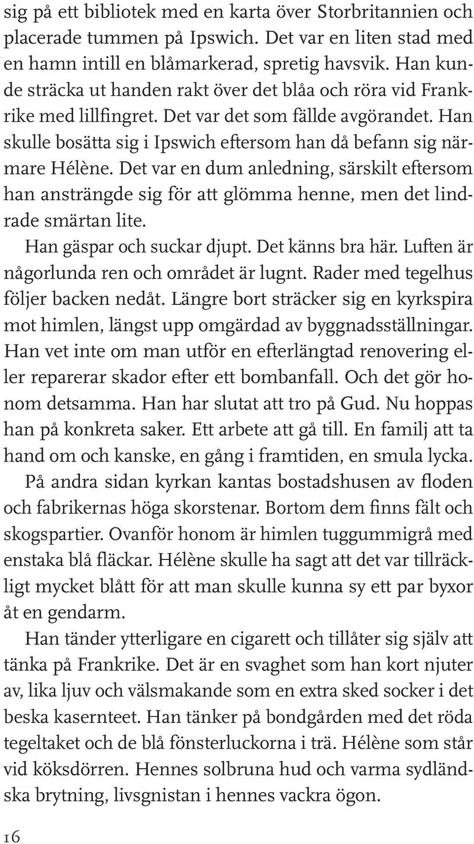 Det var en dum anledning, särskilt eftersom han ansträngde sig för att glömma henne, men det lindrade smärtan lite. Han gäspar och suckar djupt. Det känns bra här.