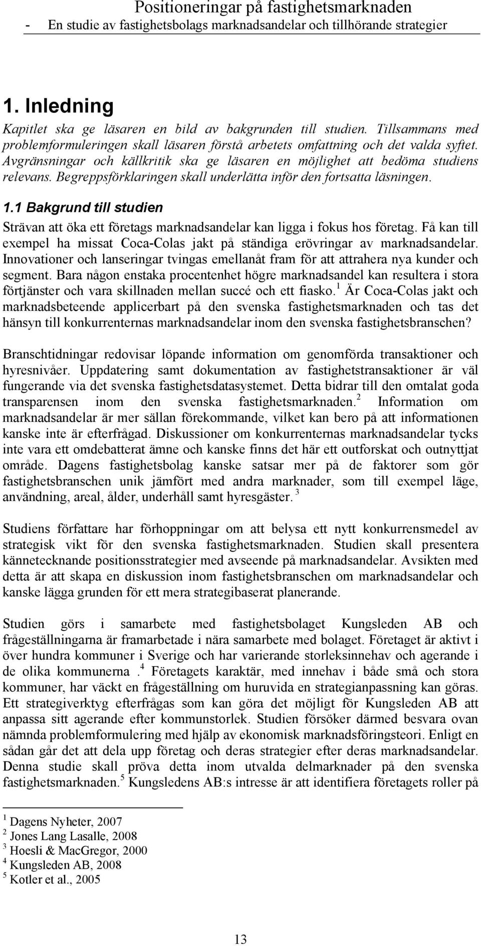 1 Bakgrund till studien Strävan att öka ett företags marknadsandelar kan ligga i fokus hos företag. Få kan till exempel ha missat Coca-Colas jakt på ständiga erövringar av marknadsandelar.