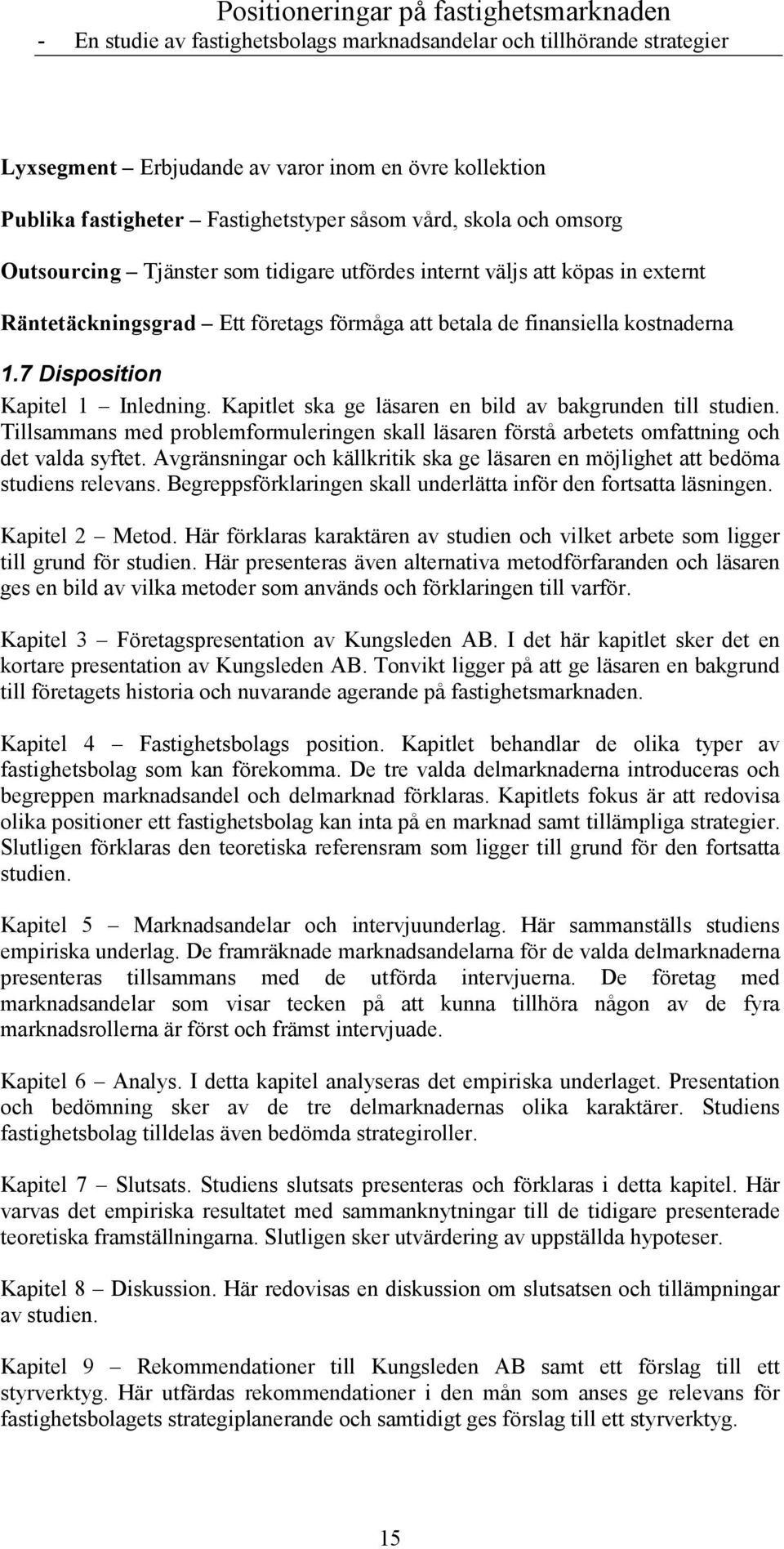 Tillsammans med problemformuleringen skall läsaren förstå arbetets omfattning och det valda syftet. Avgränsningar och källkritik ska ge läsaren en möjlighet att bedöma studiens relevans.