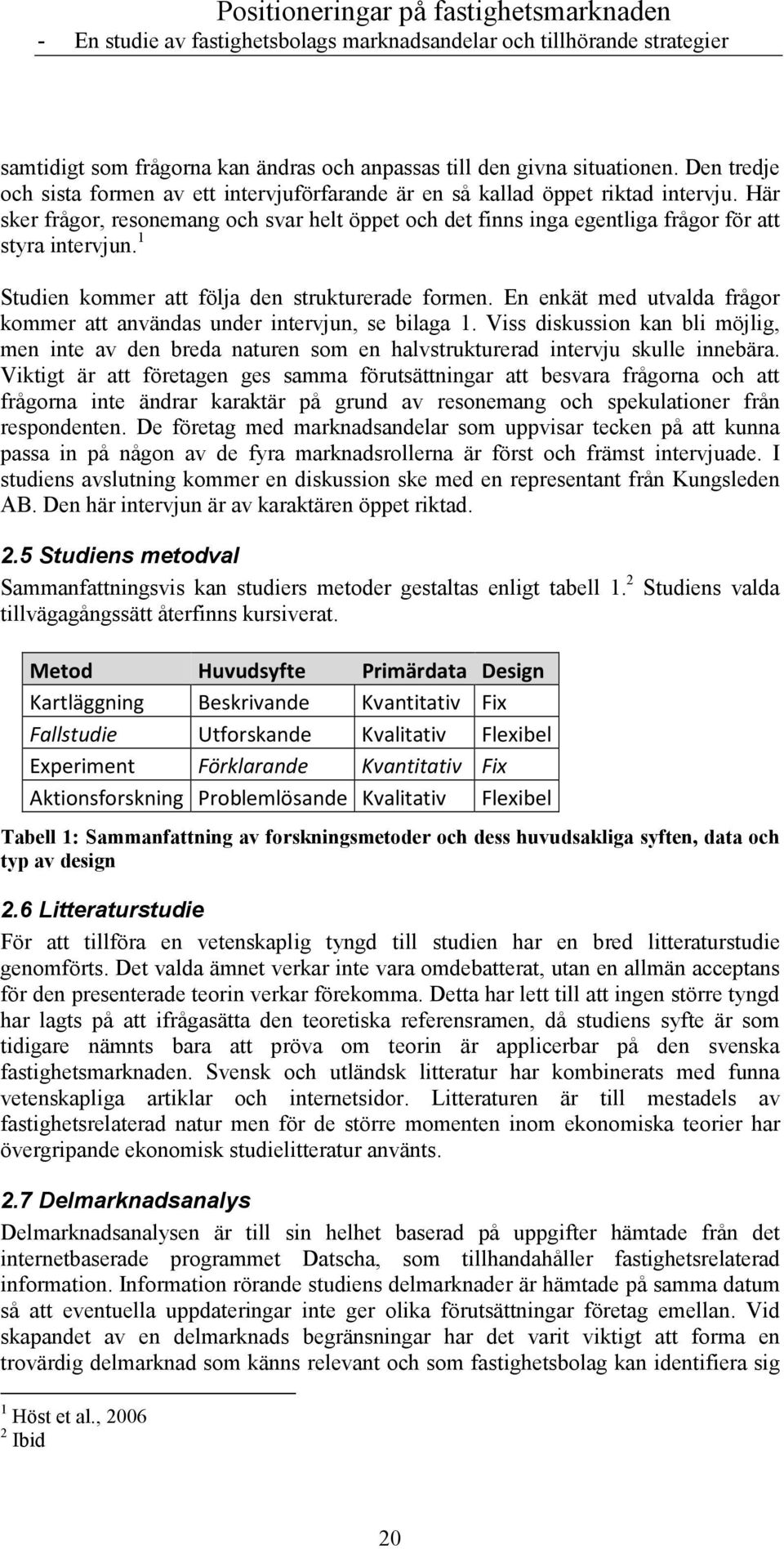 En enkät med utvalda frågor kommer att användas under intervjun, se bilaga 1. Viss diskussion kan bli möjlig, men inte av den breda naturen som en halvstrukturerad intervju skulle innebära.