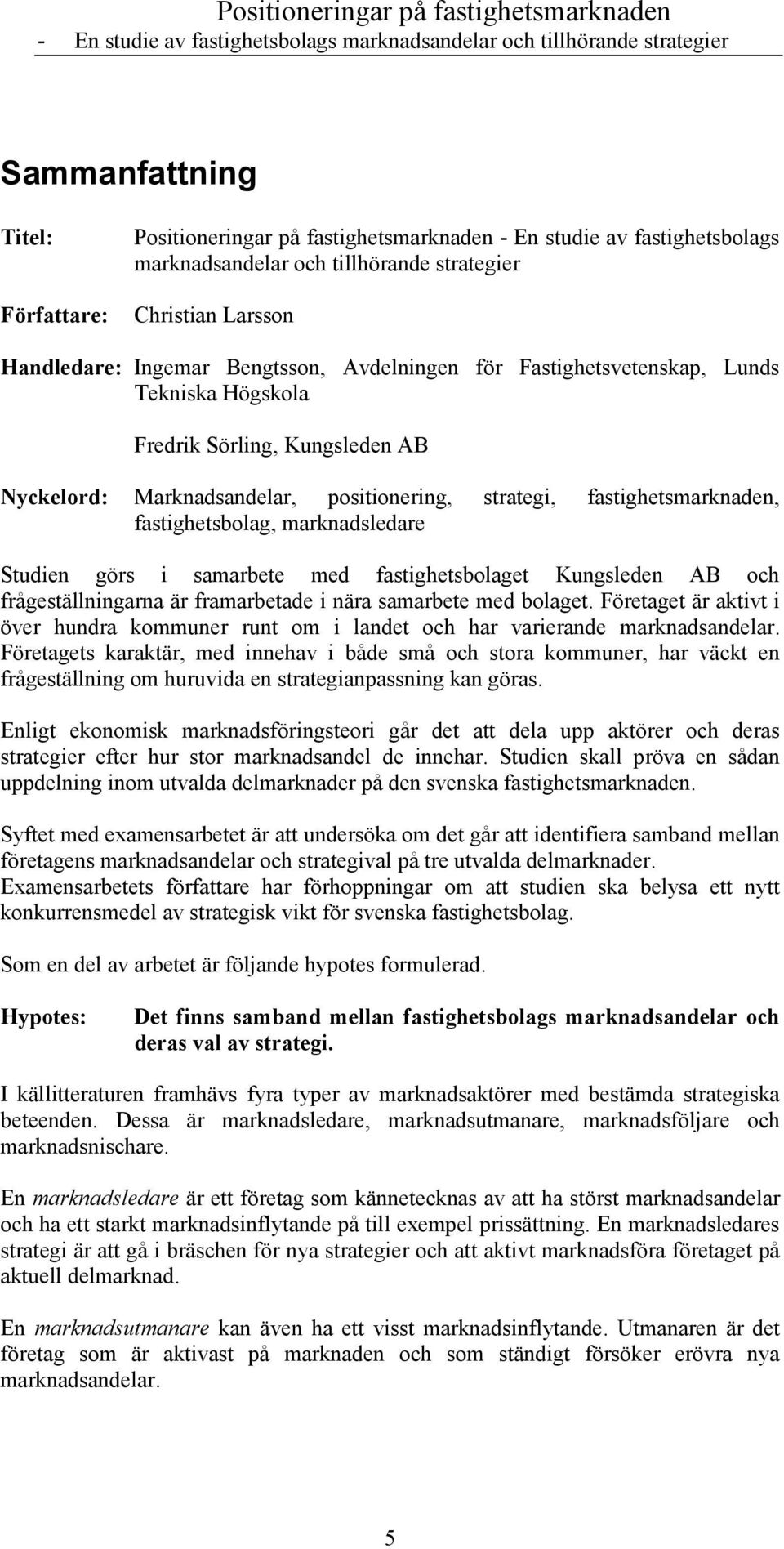 Studien görs i samarbete med fastighetsbolaget Kungsleden AB och frågeställningarna är framarbetade i nära samarbete med bolaget.