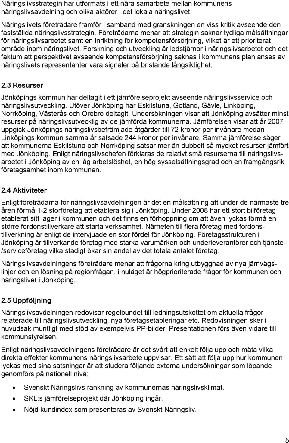 Företrädarna menar att strategin saknar tydliga målsättningar för näringslivsarbetet samt en inriktning för kompetensförsörjning, vilket är ett prioriterat område inom näringslivet.