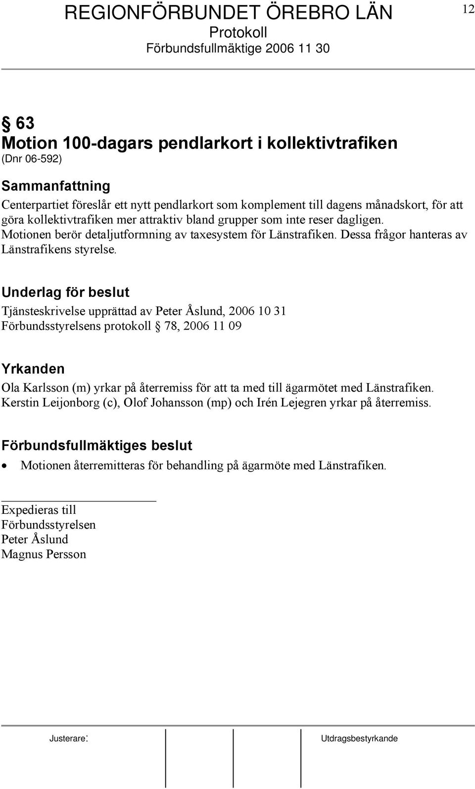 Tjänsteskrivelse upprättad av Peter Åslund, 2006 10 31 Förbundsstyrelsens protokoll 78, 2006 11 09 Yrkanden Ola Karlsson (m) yrkar på återremiss för att ta med till ägarmötet med