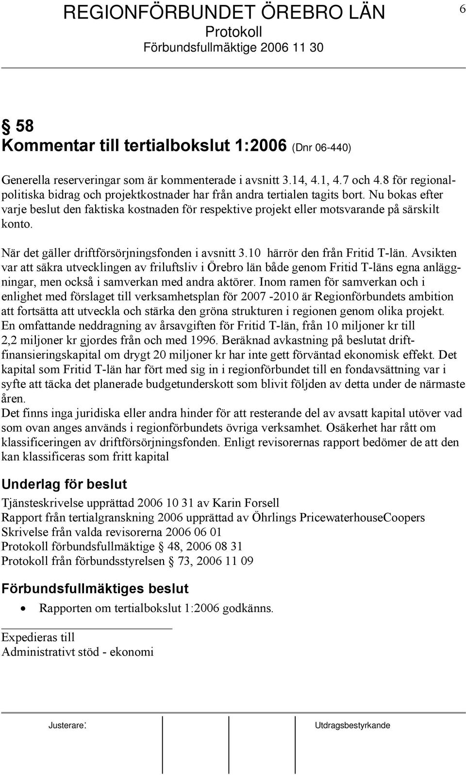 När det gäller driftförsörjningsfonden i avsnitt 3.10 härrör den från Fritid T-län.