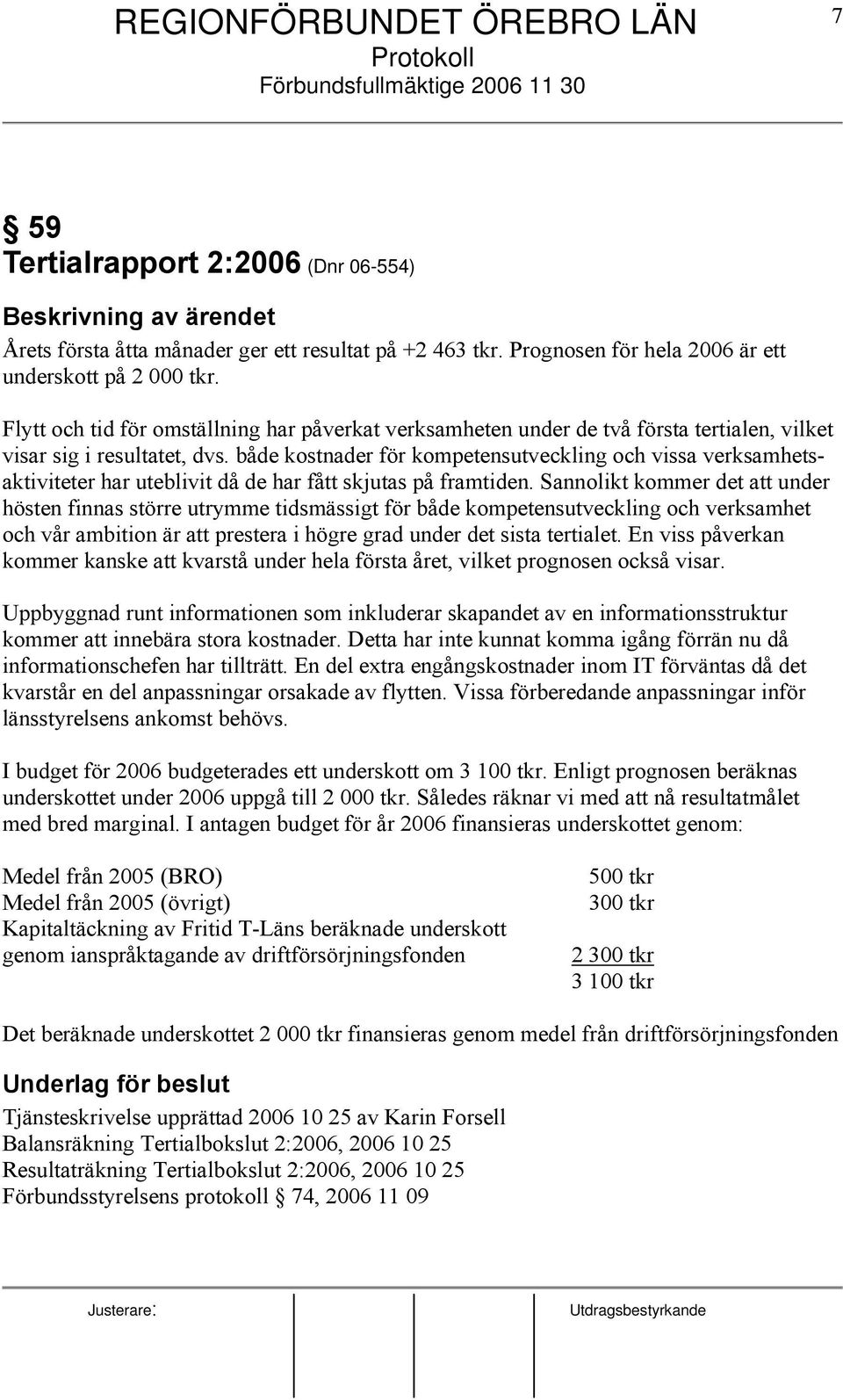 både kostnader för kompetensutveckling och vissa verksamhetsaktiviteter har uteblivit då de har fått skjutas på framtiden.