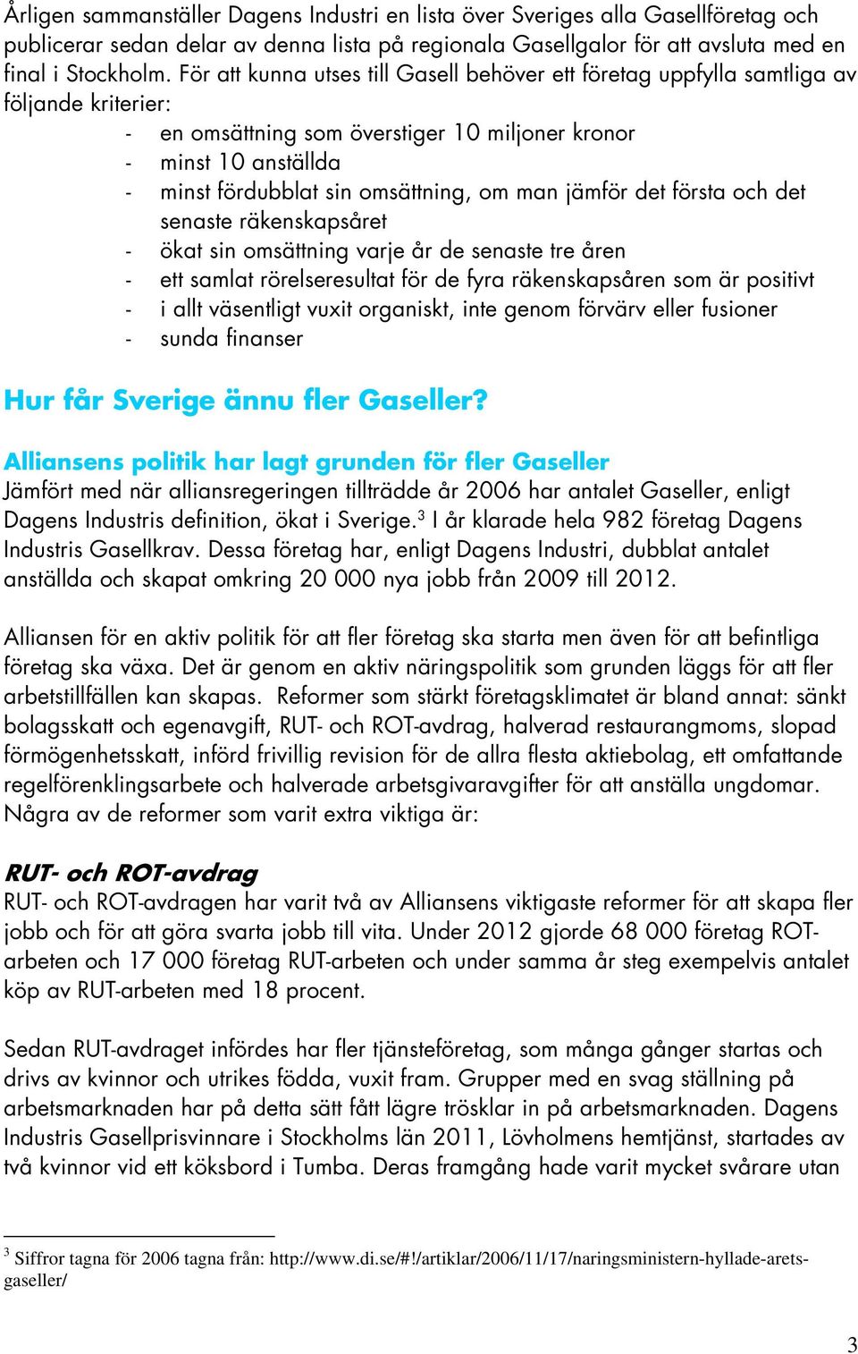 om man jämför det första och det senaste räkenskapsåret - ökat sin omsättning varje år de senaste tre åren - ett samlat rörelseresultat för de fyra räkenskapsåren som är positivt - i allt väsentligt