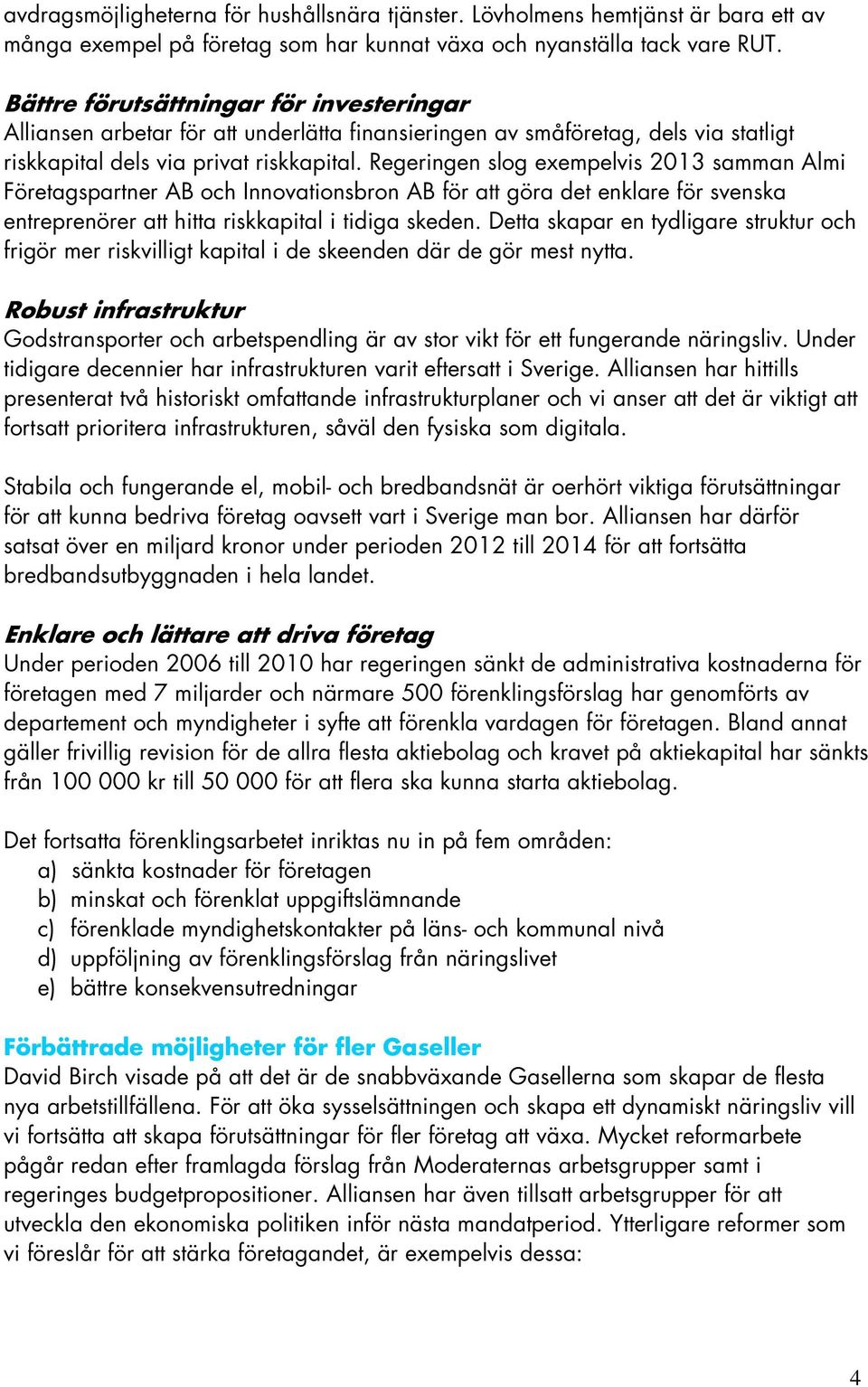 Regeringen slog exempelvis 2013 samman Almi Företagspartner AB och Innovationsbron AB för att göra det enklare för svenska entreprenörer att hitta riskkapital i tidiga skeden.