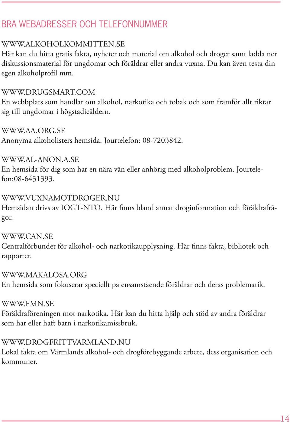 Du kan även testa din egen alkoholprofil mm. WWW.DRUGSMART.COM En webbplats som handlar om alkohol, narkotika och tobak och som framför allt riktar sig till ungdomar i högstadieåldern. WWW.AA.ORG.