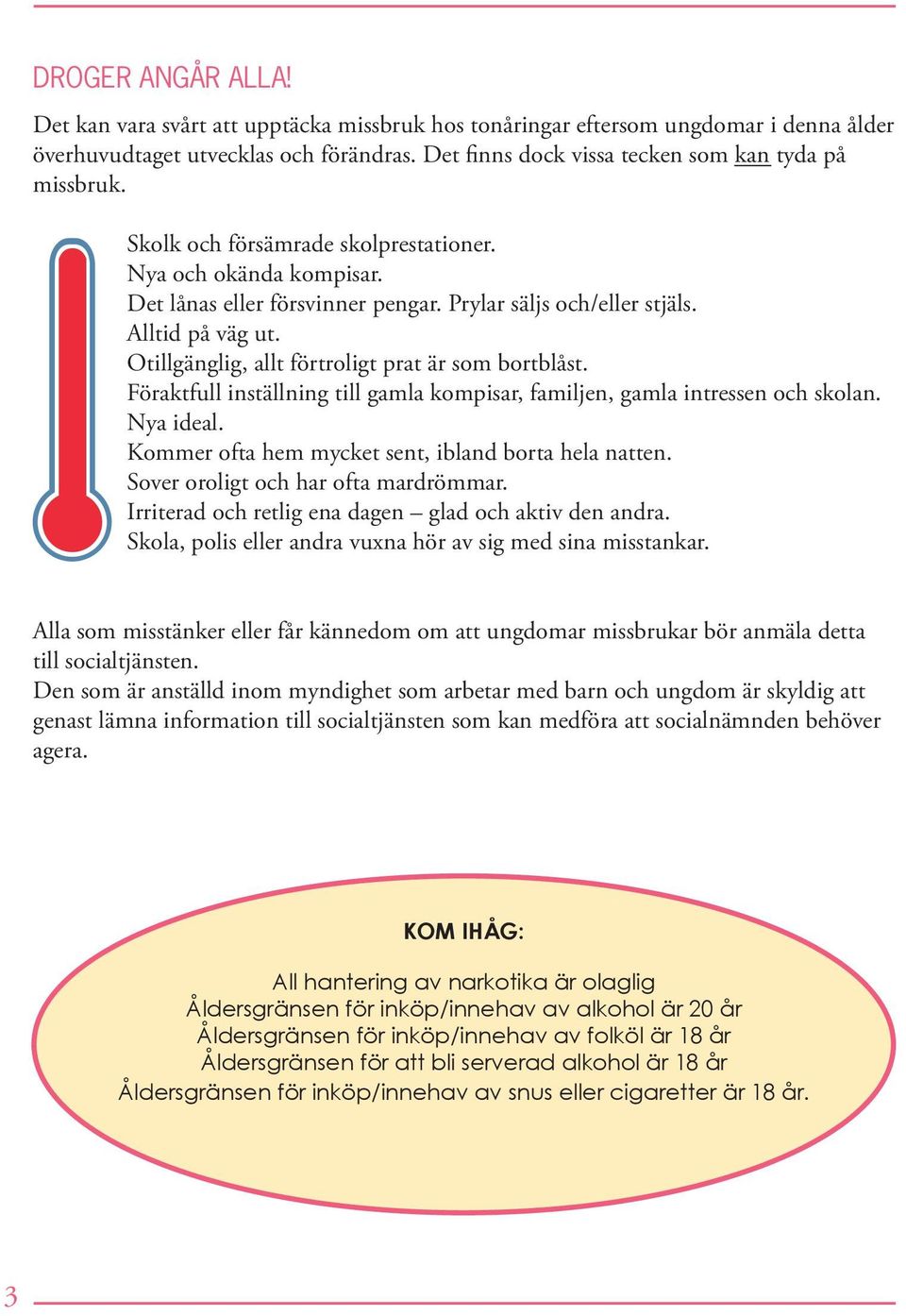 Föraktfull inställning till gamla kompisar, familjen, gamla intressen och skolan. Nya ideal. Kommer ofta hem mycket sent, ibland borta hela natten. Sover oroligt och har ofta mardrömmar.