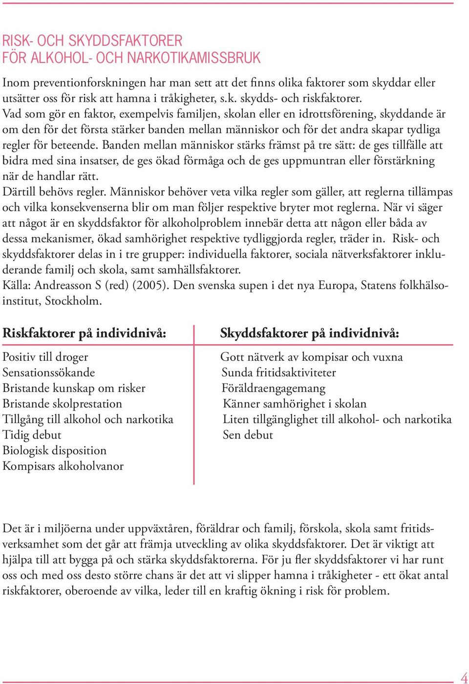 Banden mellan människor stärks främst på tre sätt: de ges tillfälle att bidra med sina insatser, de ges ökad förmåga och de ges uppmuntran eller förstärkning när de handlar rätt.