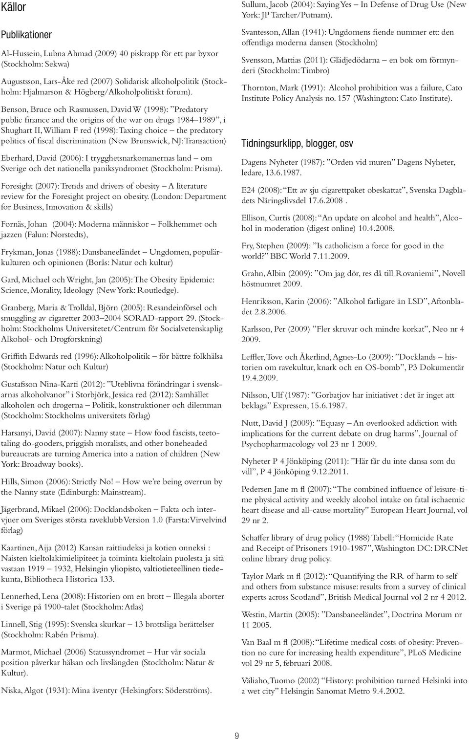 Benson, Bruce och Rasmussen, David W (1998): Predatory public finance and the origins of the war on drugs 1984 1989, i Shughart II, William F red (1998): Taxing choice the predatory politics of