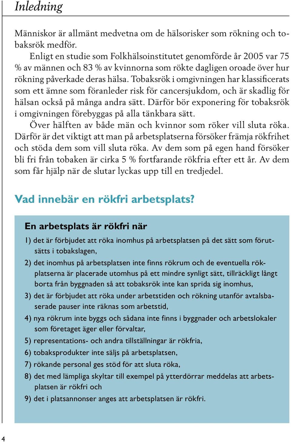 Tobaksrök i omgivningen har klassificerats som ett ämne som föranleder risk för cancersjukdom, och är skadlig för hälsan också på många andra sätt.