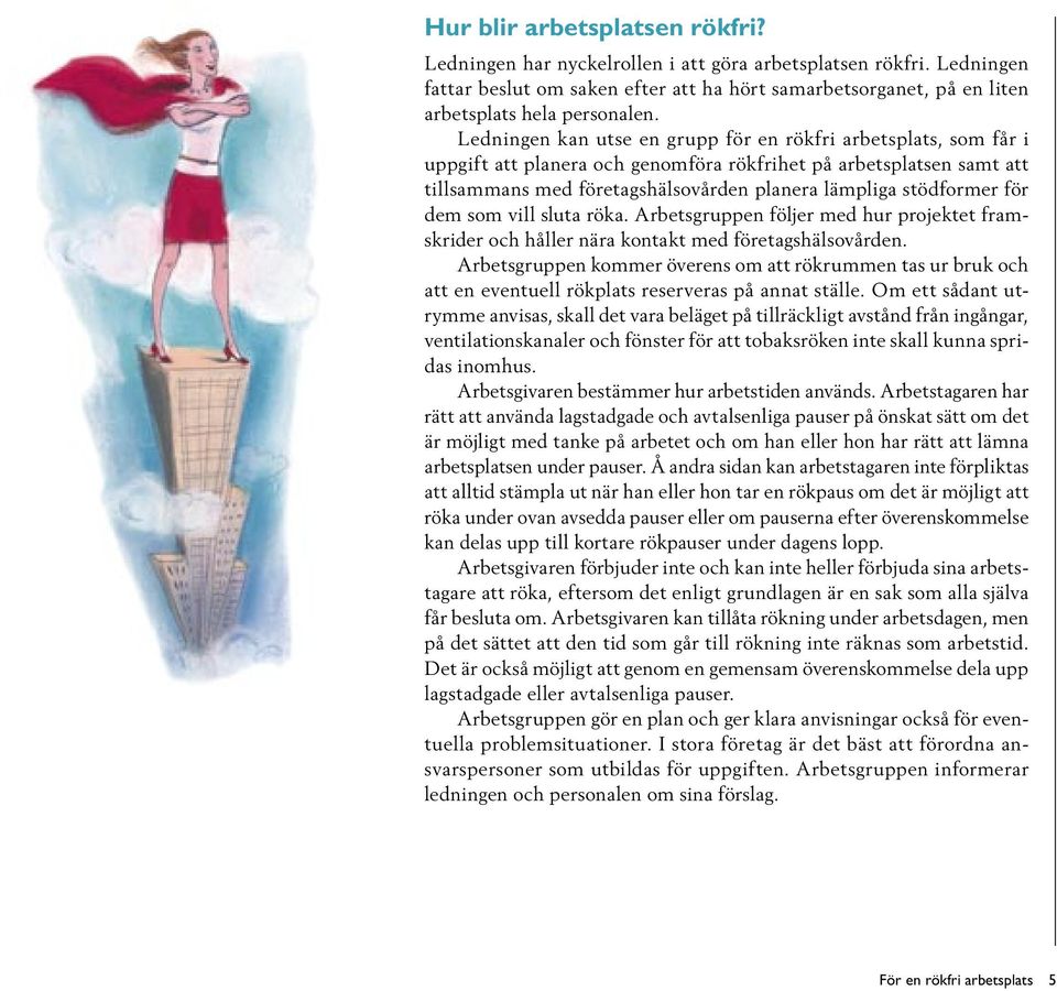 för dem som vill sluta röka. Arbetsgruppen följer med hur projektet framskrider och håller nära kontakt med företagshälsovården.