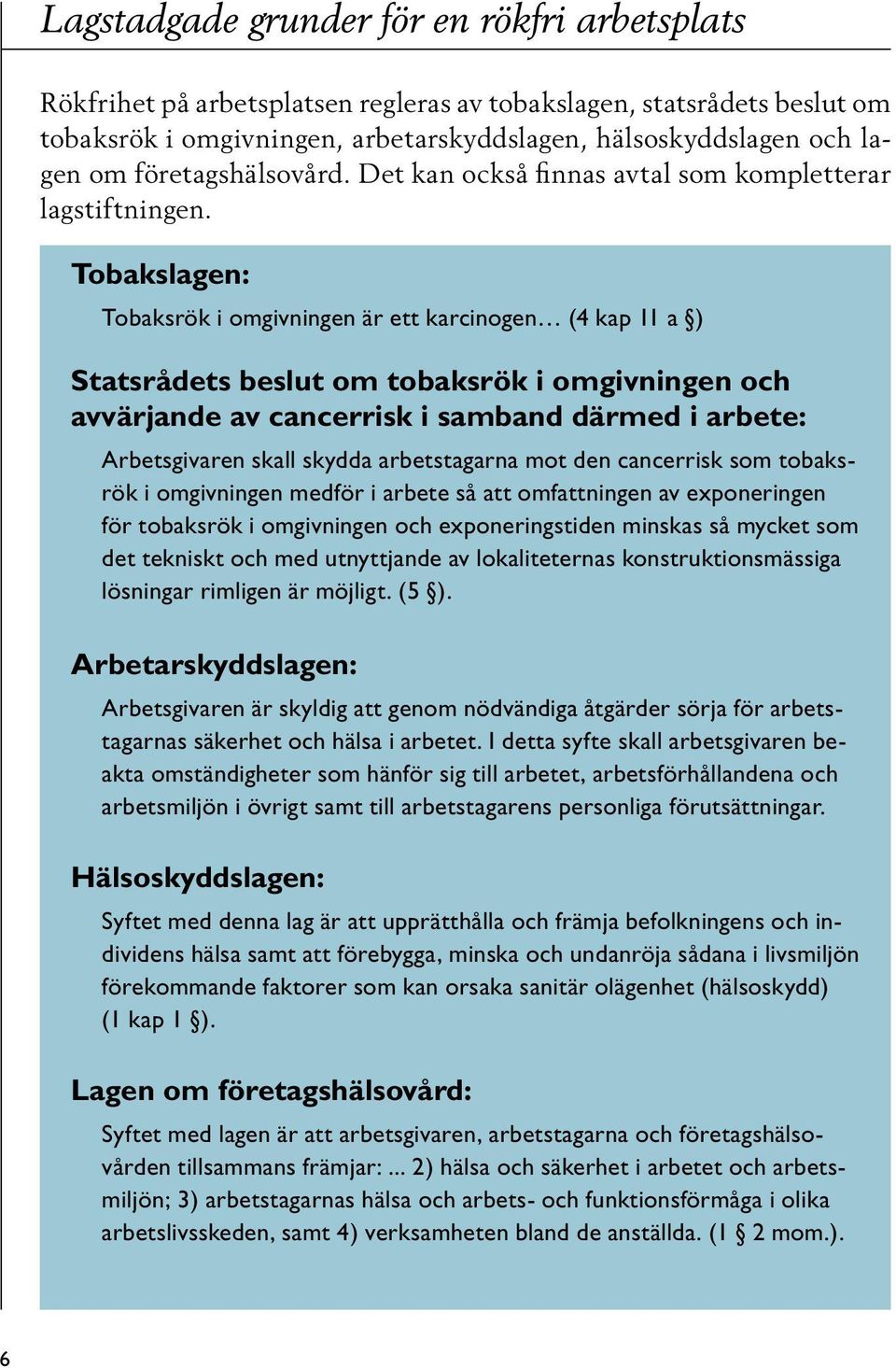 Tobakslagen: Tobaksrök i omgivningen är ett karcinogen (4 kap 11 a ) Statsrådets beslut om tobaksrök i omgivningen och avvärjande av cancerrisk i samband därmed i arbete: Arbetsgivaren skall skydda