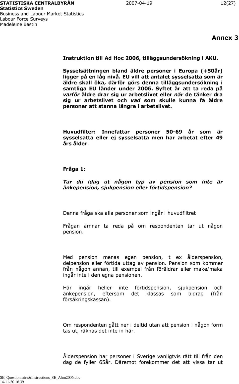 Syftet är att ta reda på varför äldre drar sig ur arbetslivet eller när de tänker dra sig ur arbetslivet och vad som skulle kunna få äldre personer att stanna längre i arbetslivet.