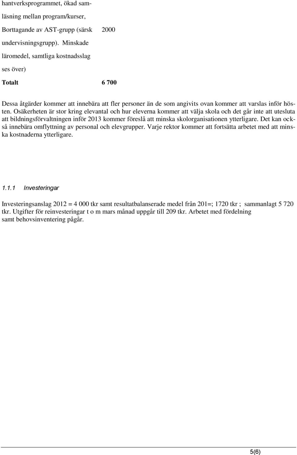 Osäkerheten är stor kring elevantal och hur eleverna kommer att välja skola och det går inte att utesluta att bildningsförvaltningen inför 2013 kommer föreslå att minska skolorganisationen