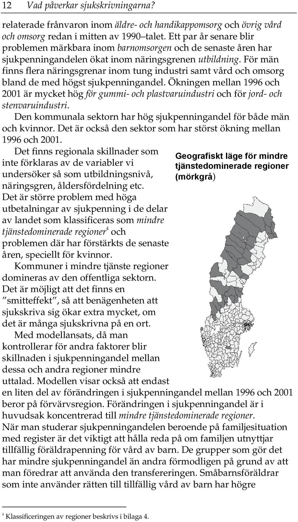 För män finns flera näringsgrenar inom tung industri samt vård och omsorg bland de med högst sjukpenningandel.