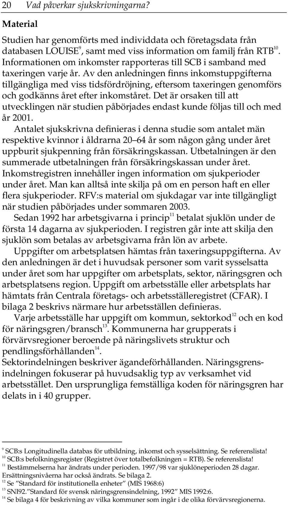 Av den anledningen finns inkomstuppgifterna tillgängliga med viss tidsfördröjning, eftersom taxeringen genomförs och godkänns året efter inkomståret.