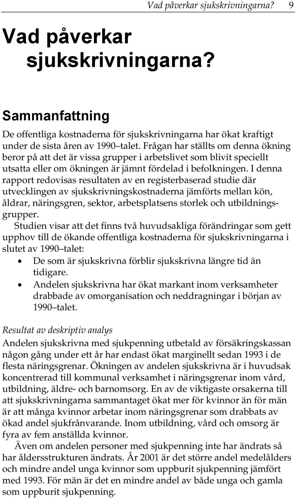 I denna rapport redovisas resultaten av en registerbaserad studie där utvecklingen av sjukskrivningskostnaderna jämförts mellan kön, åldrar, näringsgren, sektor, arbetsplatsens storlek och