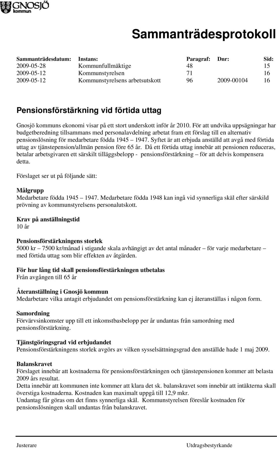 För att undvika uppsägningar har budgetberedning tillsammans med personalavdelning arbetat fram ett förslag till en alternativ pensionslösning för medarbetare födda 1945 1947.