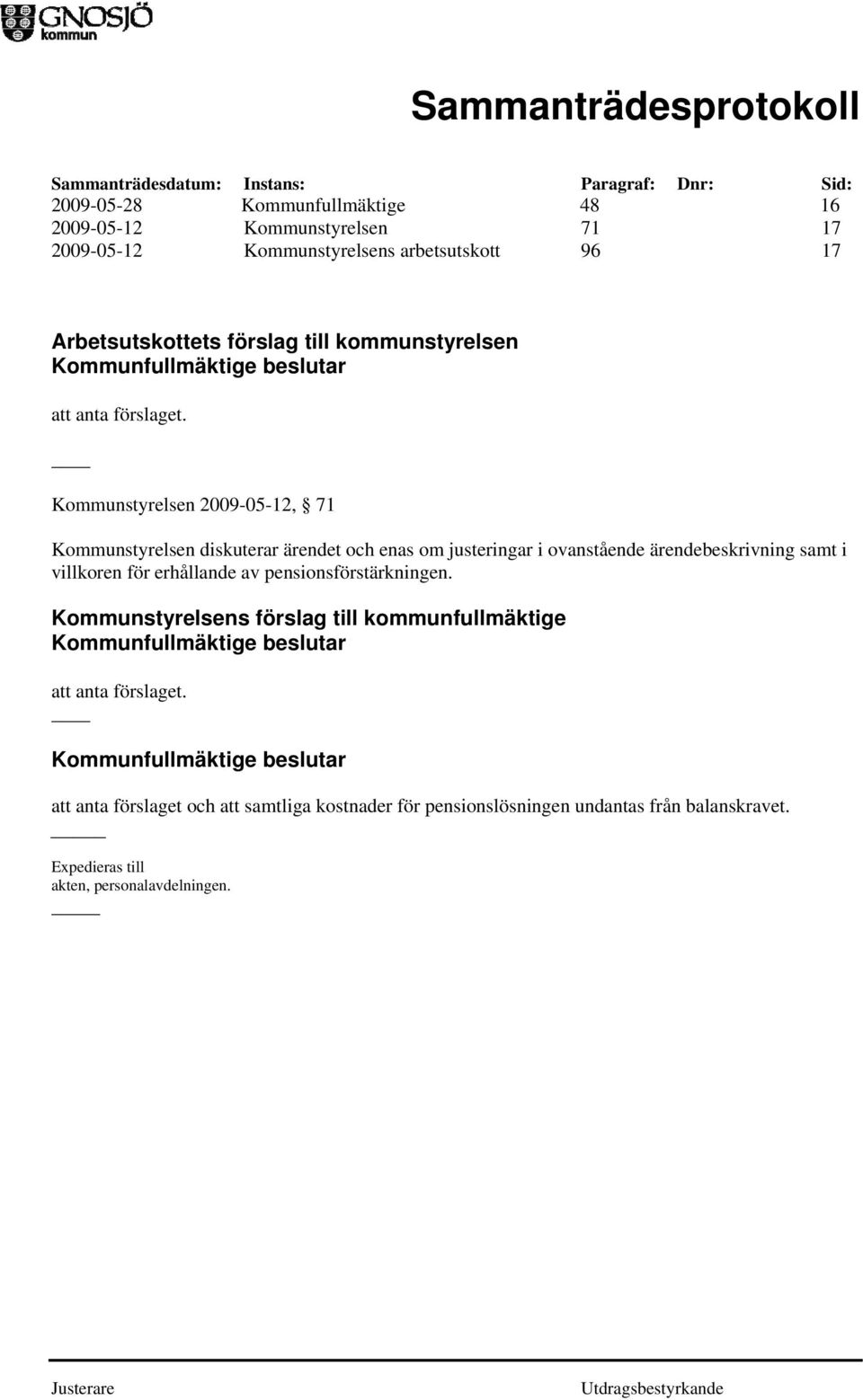 Kommunstyrelsen 2009-05-12, 71 Kommunstyrelsen diskuterar ärendet och enas om justeringar i ovanstående ärendebeskrivning samt i villkoren