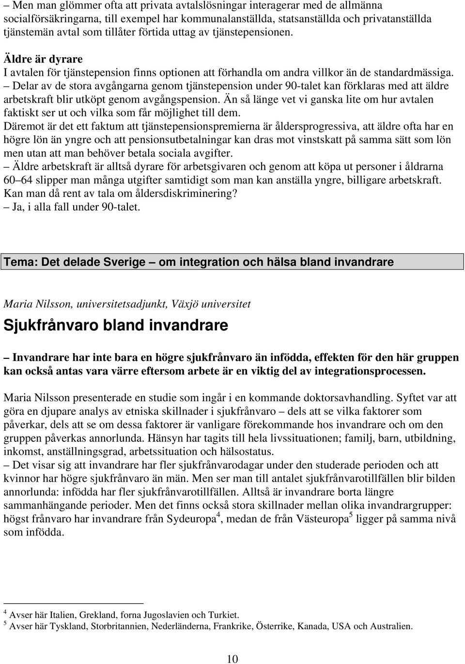 Delar av de stora avgångarna genom tjänstepension under 90-talet kan förklaras med att äldre arbetskraft blir utköpt genom avgångspension.