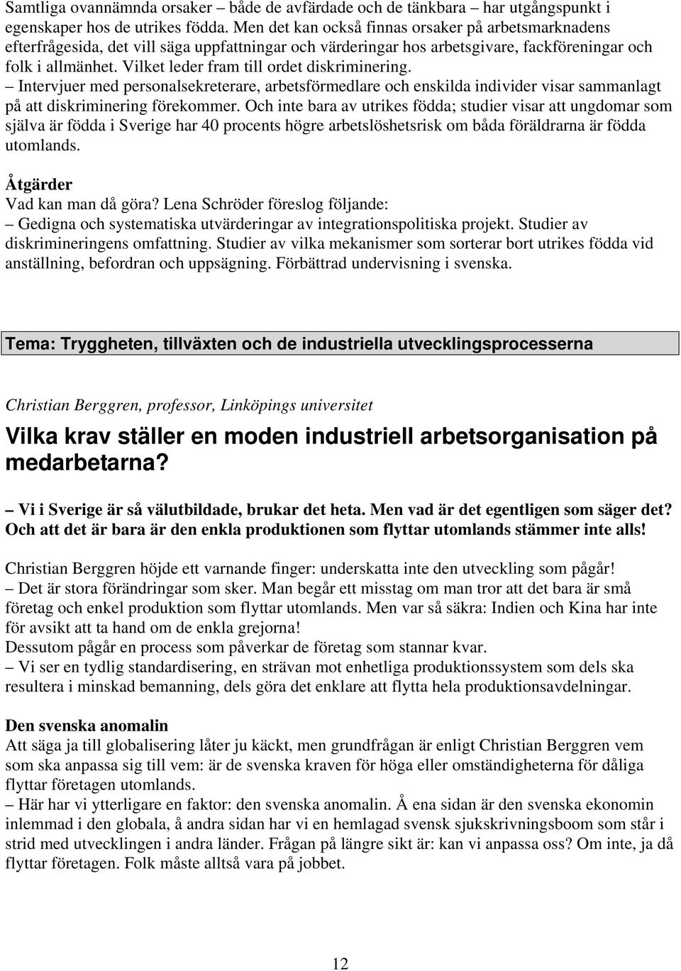 Vilket leder fram till ordet diskriminering. Intervjuer med personalsekreterare, arbetsförmedlare och enskilda individer visar sammanlagt på att diskriminering förekommer.