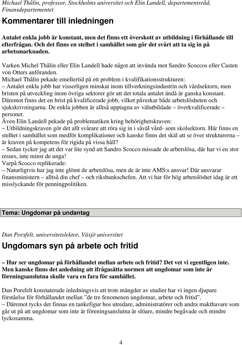 Varken Michel Thålin eller Elin Landell hade något att invända mot Sandro Scoccos eller Casten von Otters anföranden.