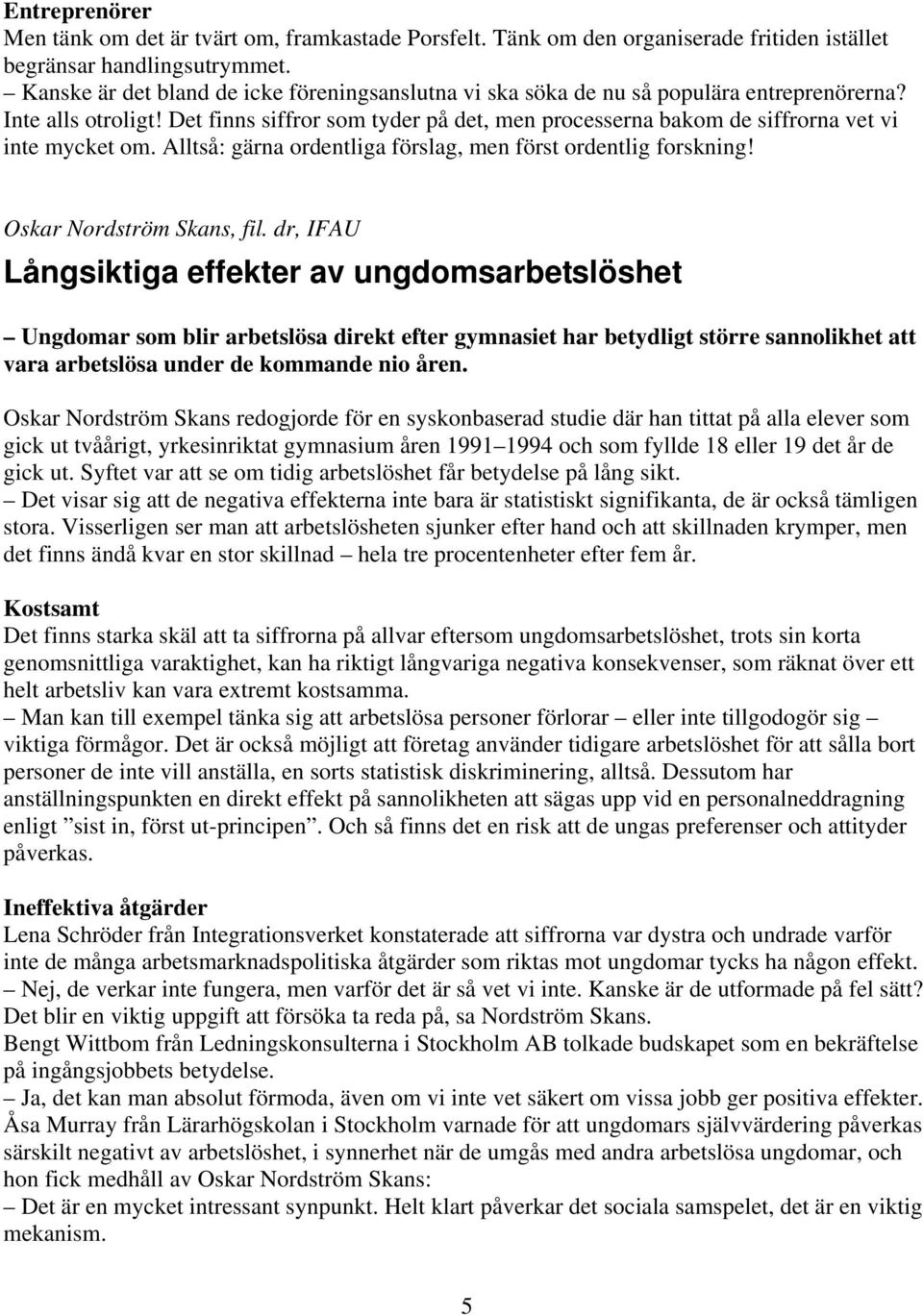 Det finns siffror som tyder på det, men processerna bakom de siffrorna vet vi inte mycket om. Alltså: gärna ordentliga förslag, men först ordentlig forskning! Oskar Nordström Skans, fil.