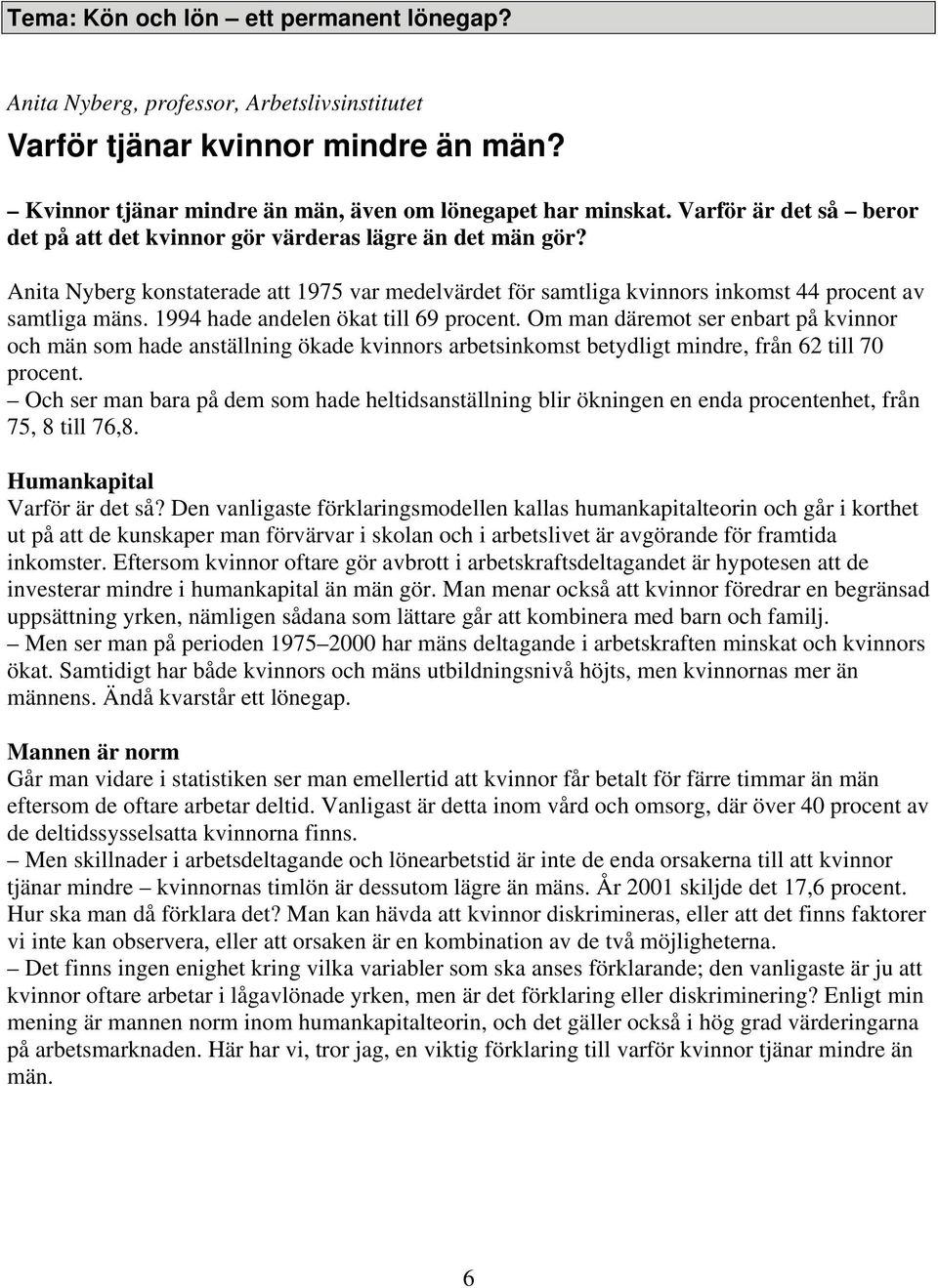 1994 hade andelen ökat till 69 procent. Om man däremot ser enbart på kvinnor och män som hade anställning ökade kvinnors arbetsinkomst betydligt mindre, från 62 till 70 procent.