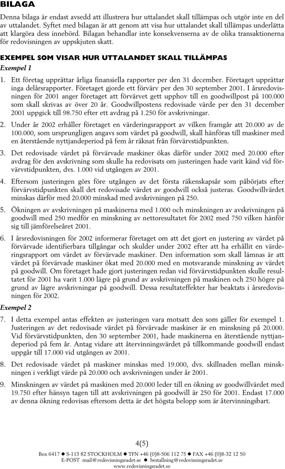 Bilagan behandlar inte konsekvenserna av de olika transaktionerna för redovisningen av uppskjuten skatt. EXEMPEL SOM VISAR HUR UTTALANDET SKALL TILLÄMPAS Exempel 1 1.