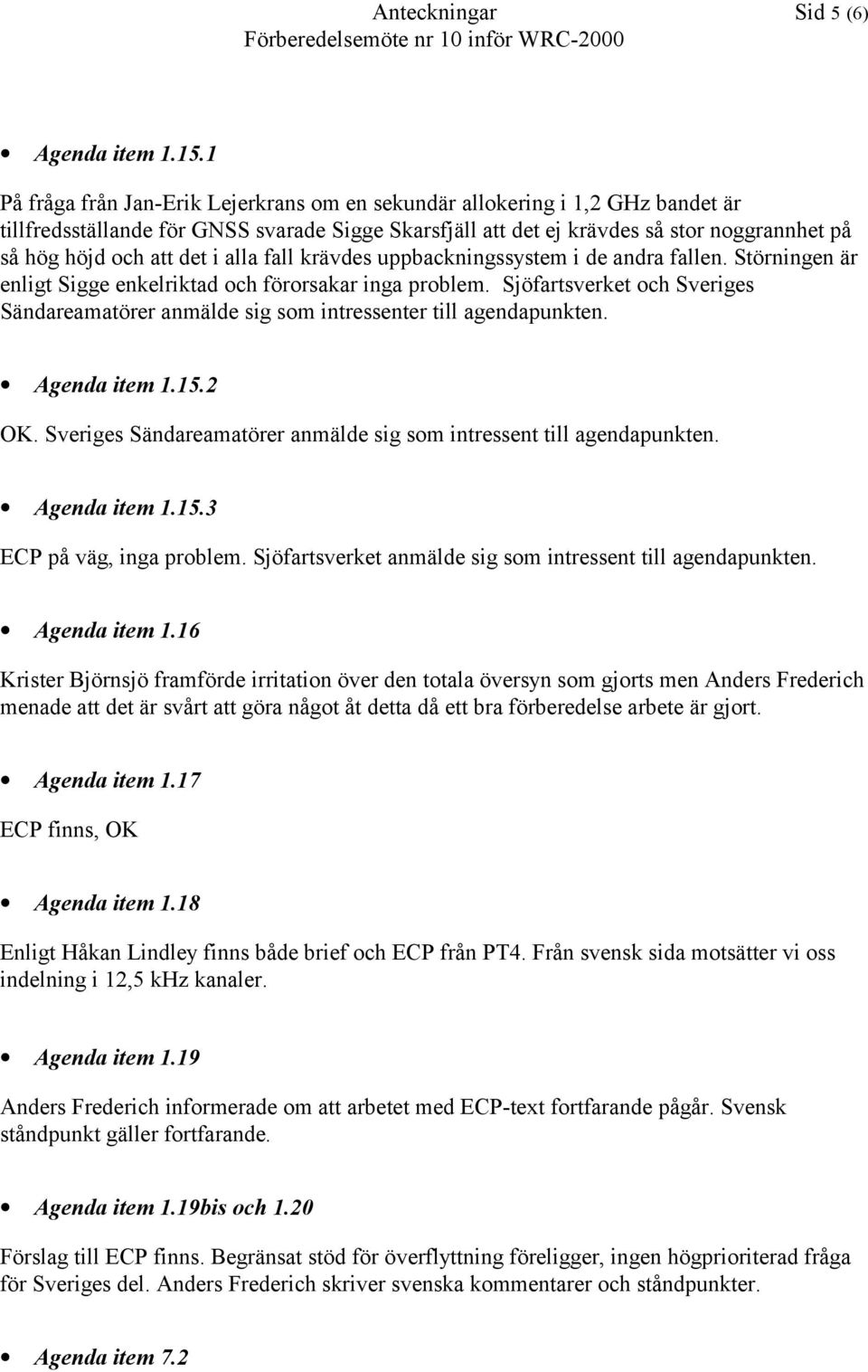 det i alla fall krävdes uppbackningssystem i de andra fallen. Störningen är enligt Sigge enkelriktad och förorsakar inga problem.