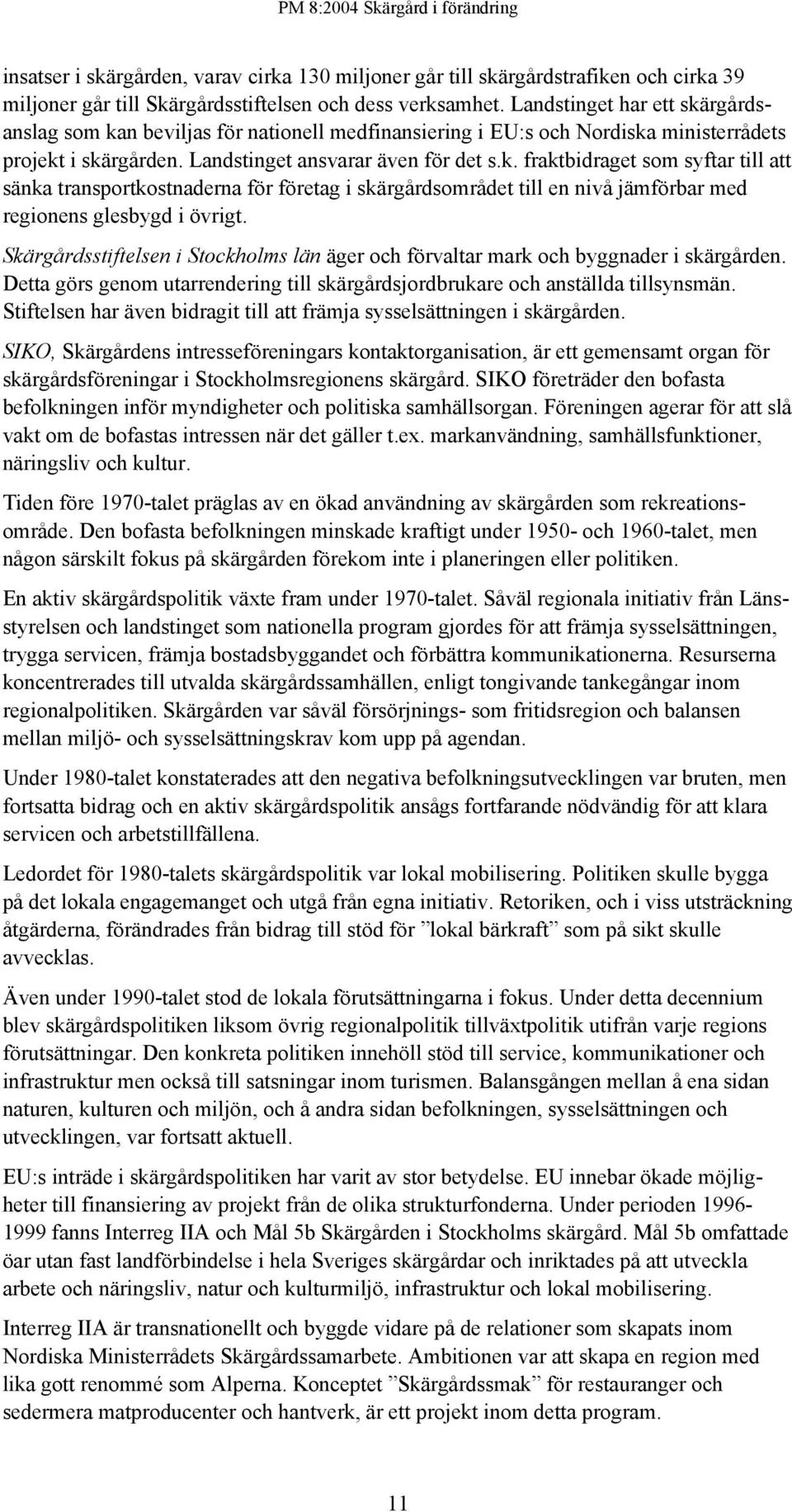 Skärgårdsstiftelsen i Stockholms län äger och förvaltar mark och byggnader i skärgården. Detta görs genom utarrendering till skärgårdsjordbrukare och anställda tillsynsmän.