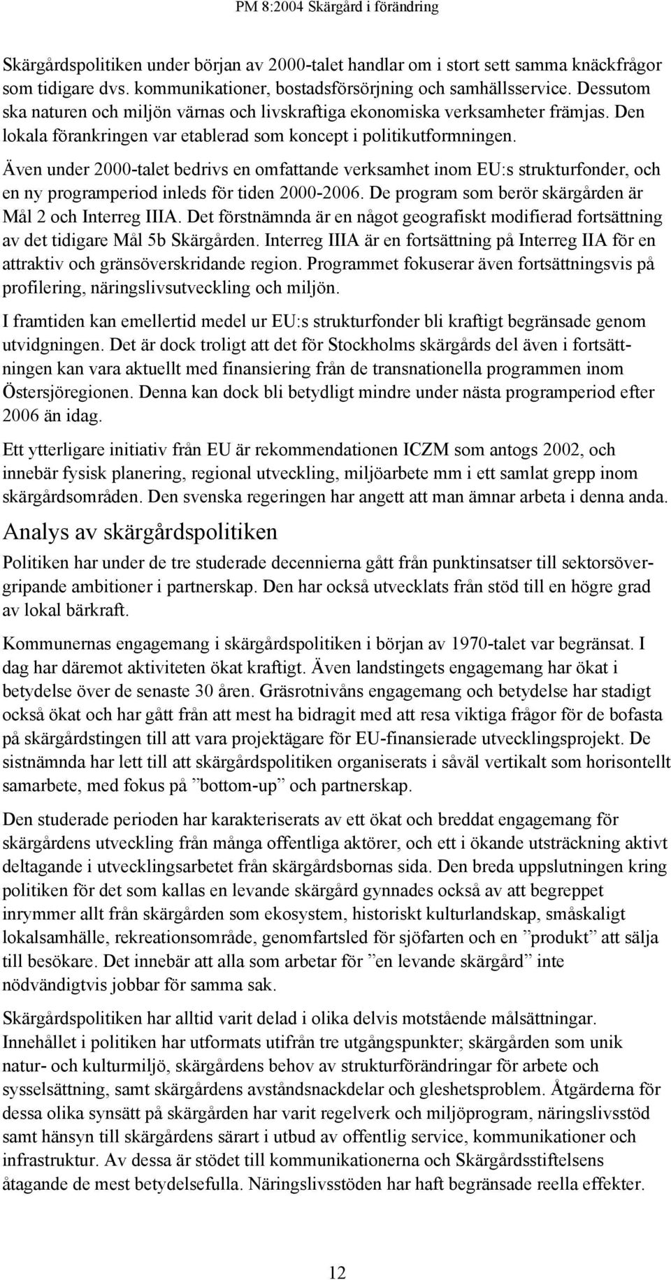 Även under 2000-talet bedrivs en omfattande verksamhet inom EU:s strukturfonder, och en ny programperiod inleds för tiden 2000-2006. De program som berör skärgården är Mål 2 och Interreg IIIA.