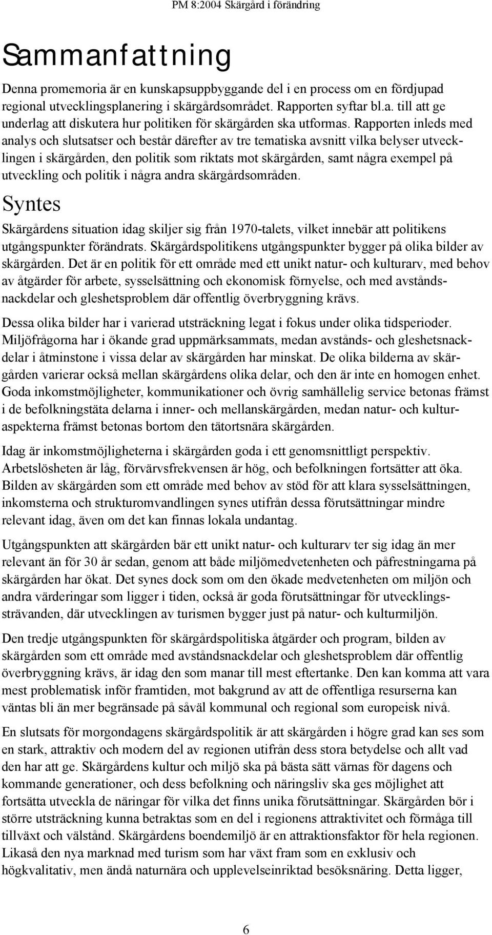 utveckling och politik i några andra skärgårdsområden. Syntes Skärgårdens situation idag skiljer sig från 1970-talets, vilket innebär att politikens utgångspunkter förändrats.