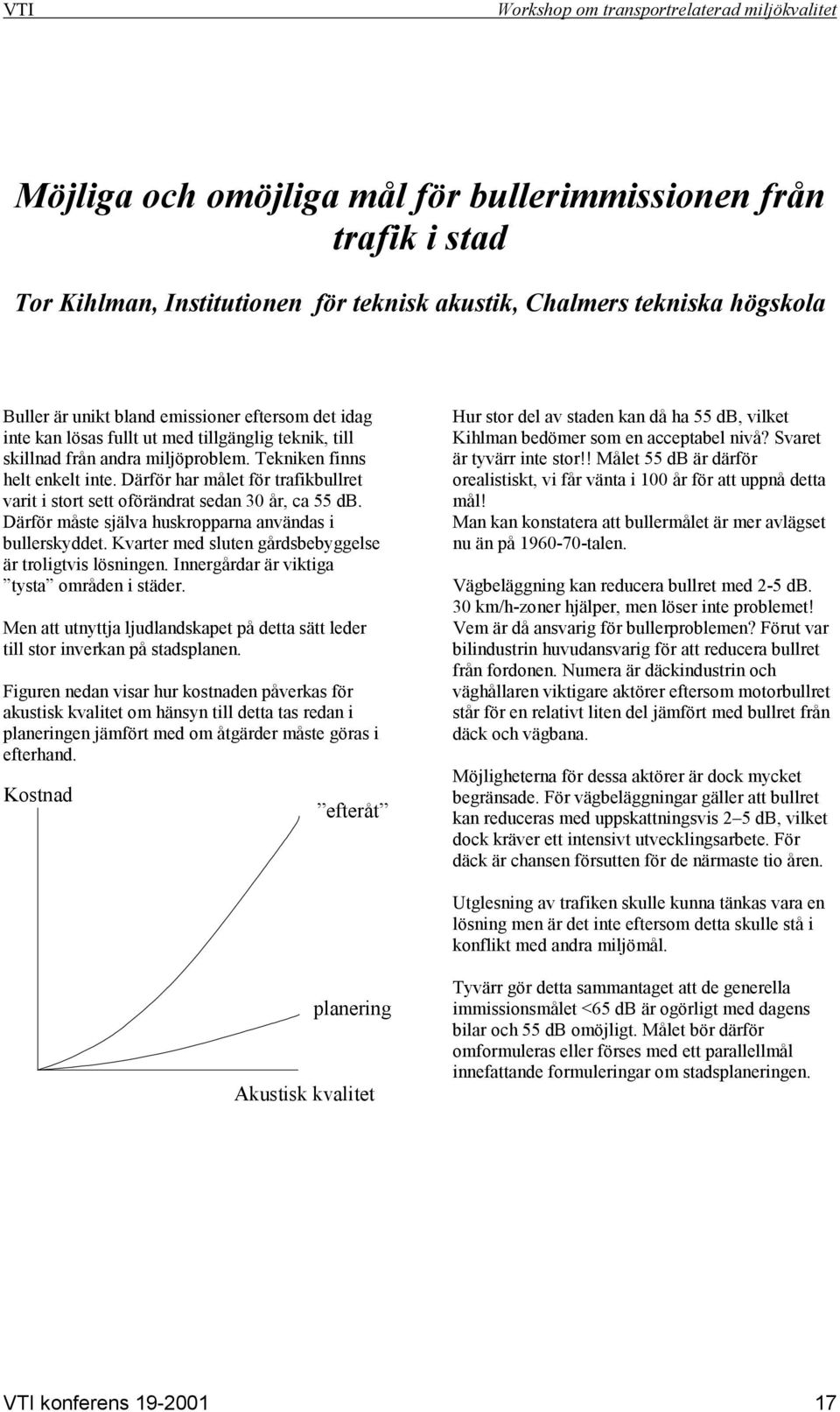 Därför har målet för trafikbullret varit i stort sett oförändrat sedan 30 år, ca 55 db. Därför måste själva huskropparna användas i bullerskyddet.