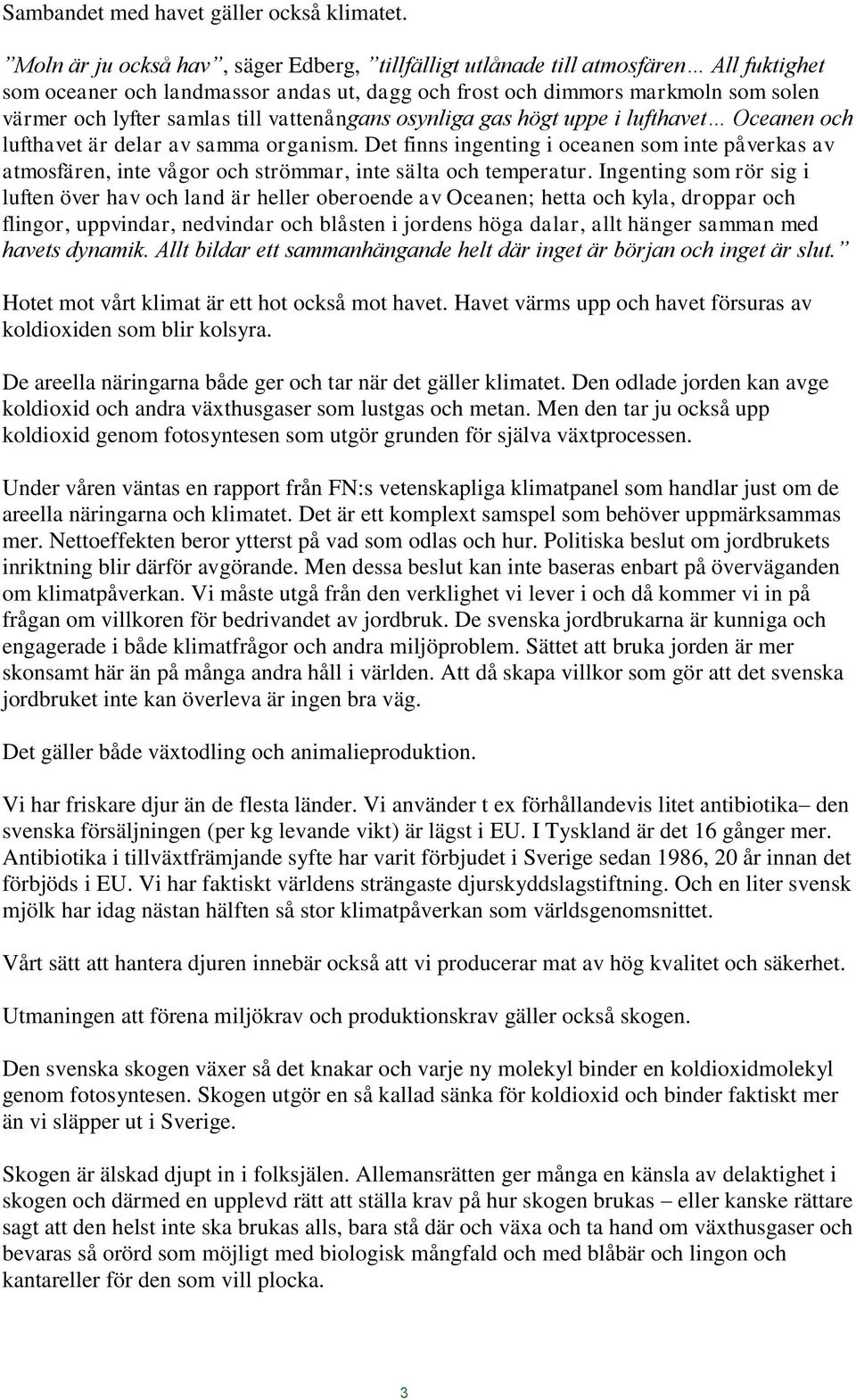 vattenångans osynliga gas högt uppe i lufthavet Oceanen och lufthavet är delar av samma organism.