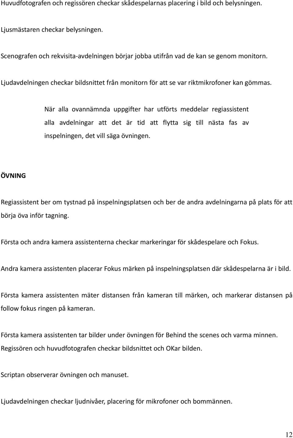 När alla ovannämnda uppgifter har utförts meddelar regiassistent alla avdelningar att det är tid att flytta sig till nästa fas av inspelningen, det vill säga övningen.