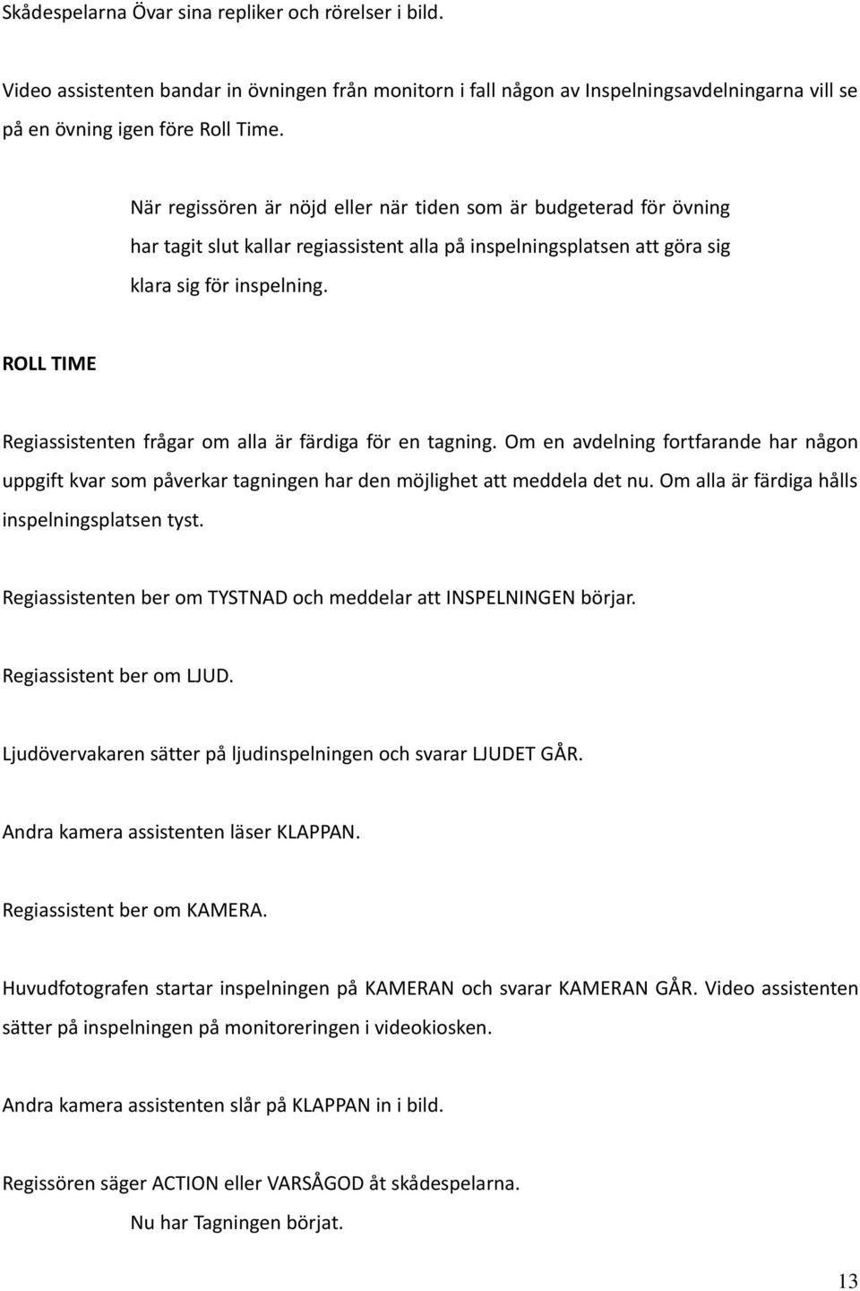 ROLL TIME Regiassistenten frågar om alla är färdiga för en tagning. Om en avdelning fortfarande har någon uppgift kvar som påverkar tagningen har den möjlighet att meddela det nu.