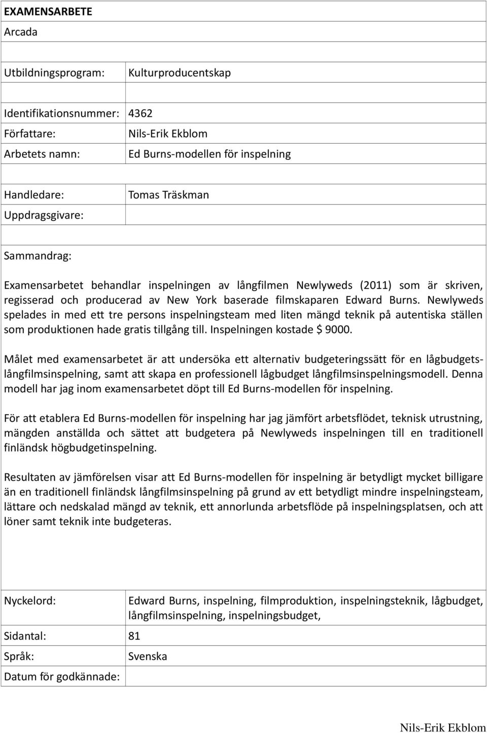 Newlyweds spelades in med ett tre persons inspelningsteam med liten mängd teknik på autentiska ställen som produktionen hade gratis tillgång till. Inspelningen kostade $ 9000.