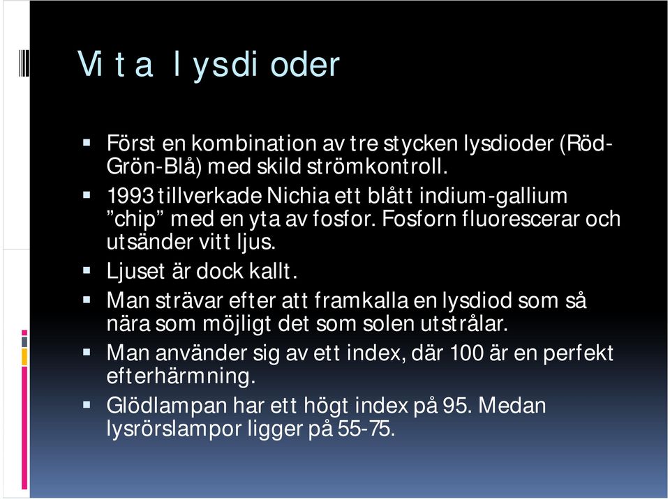 Ljuset är dock kallt. Man strävar efter att framkalla en lysdiod som så nära som möjligt det som solen utstrålar.