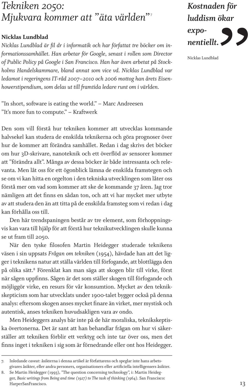 Nicklas Lundblad var ledamot i regeringens IT-råd 2007 2010 och 2006 mottog han årets Eisenhowerstipendium, som delas ut till framtida ledare runt om i världen.